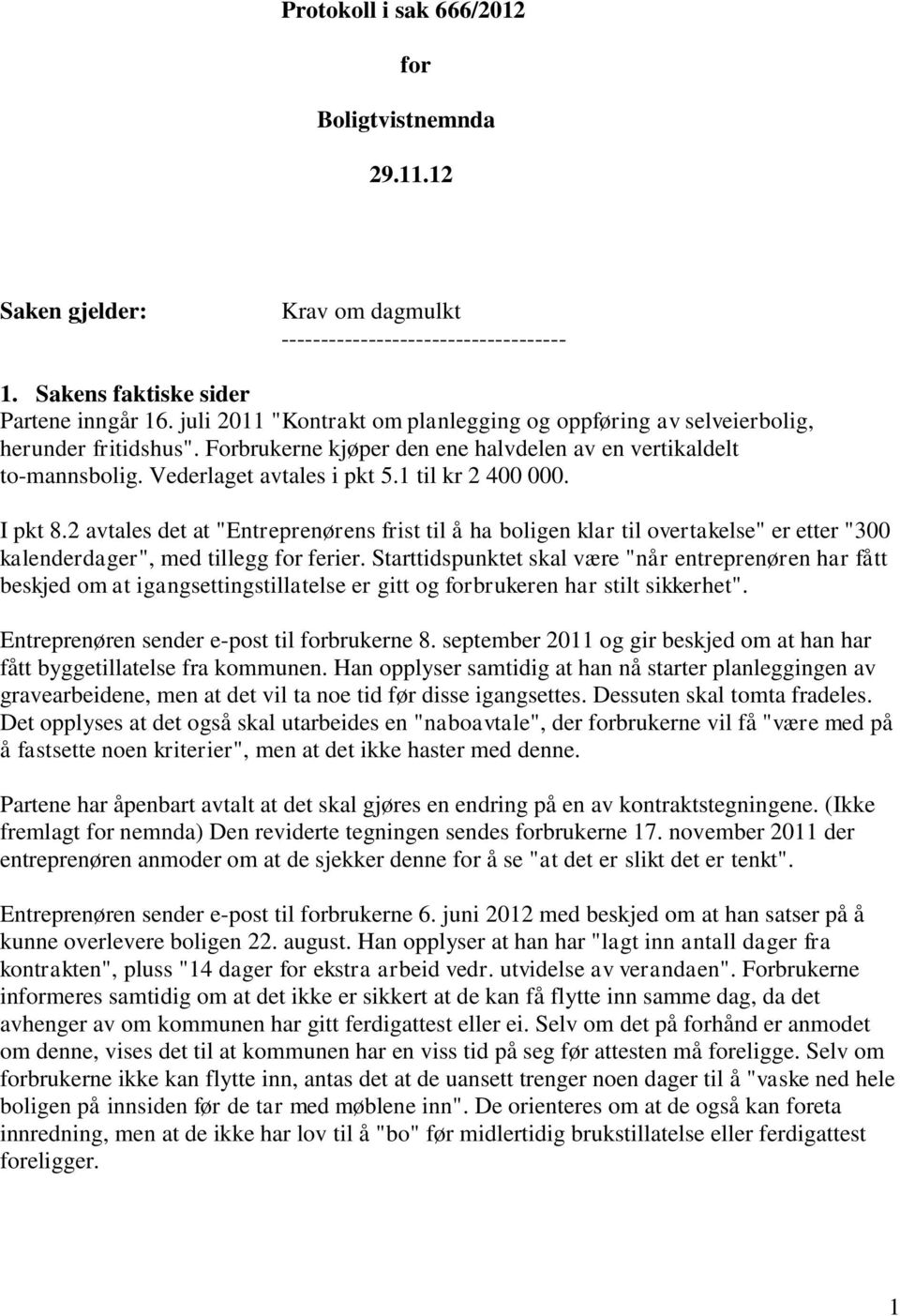 1 til kr 2 400 000. I pkt 8.2 avtales det at "Entreprenørens frist til å ha boligen klar til overtakelse" er etter "300 kalenderdager", med tillegg for ferier.