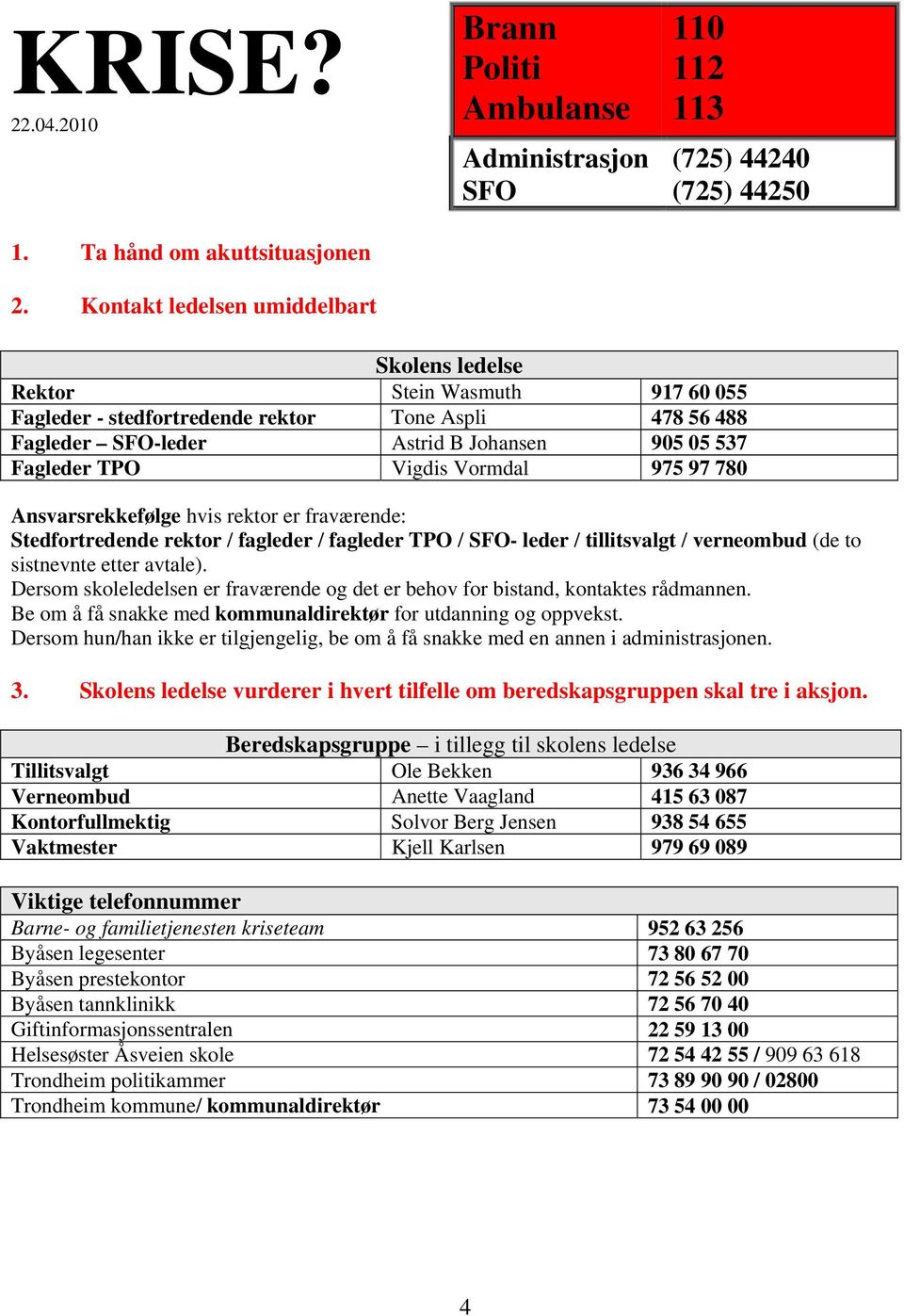 Vigdis Vormdal 975 97 780 Ansvarsrekkefølge hvis rektor er fraværende: Stedfortredende rektor / fagleder / fagleder TPO / SFO- leder / tillitsvalgt / verneombud (de to sistnevnte etter avtale).