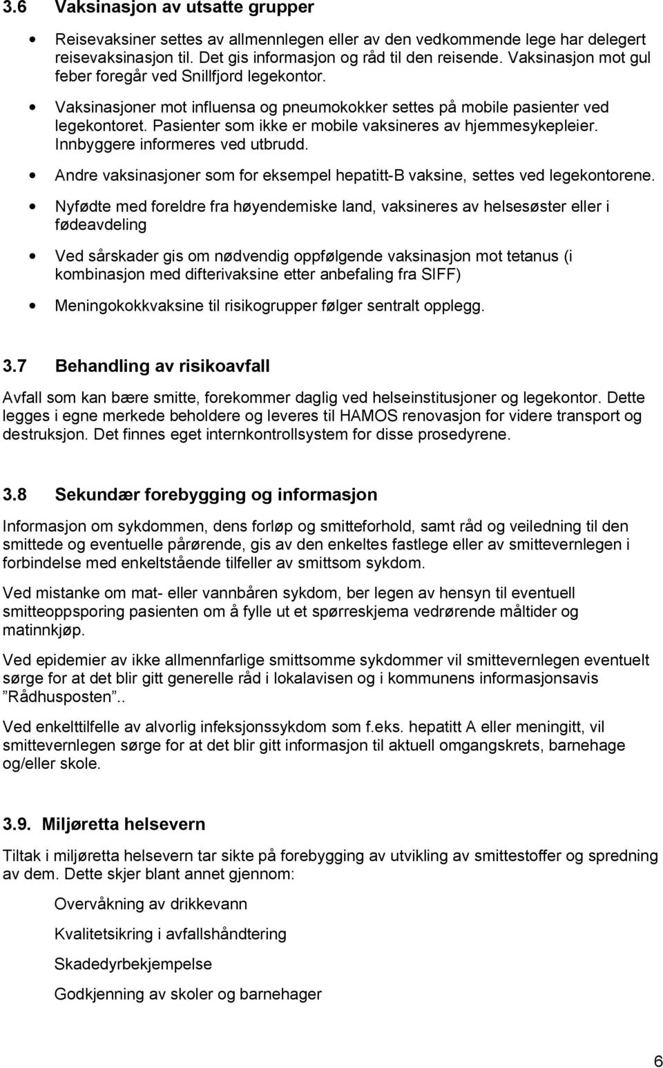 Pasienter som ikke er mobile vaksineres av hjemmesykepleier. Innbyggere informeres ved utbrudd. Andre vaksinasjoner som for eksempel hepatitt-b vaksine, settes ved legekontorene.