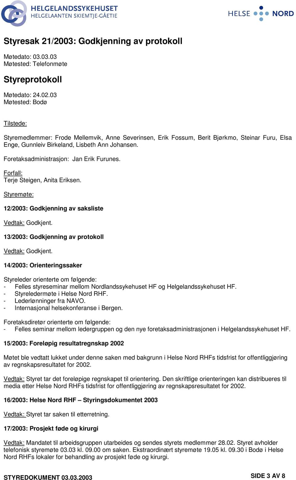 Foretaksadministrasjon: Jan Erik Furunes. Forfall: Terje Steigen, Anita Eriksen. Styremøte: 12/2003: Godkjenning av saksliste Vedtak: Godkjent. 13/2003: Godkjenning av protokoll Vedtak: Godkjent.