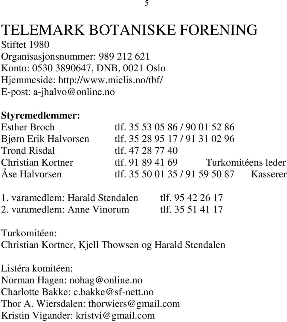 91 89 41 69 Turkomitéens leder Åse Halvorsen tlf. 35 50 01 35 / 91 59 50 87 Kasserer 1. varamedlem: Harald Stendalen tlf. 95 42 26 17 2. varamedlem: Anne Vinorum tlf.