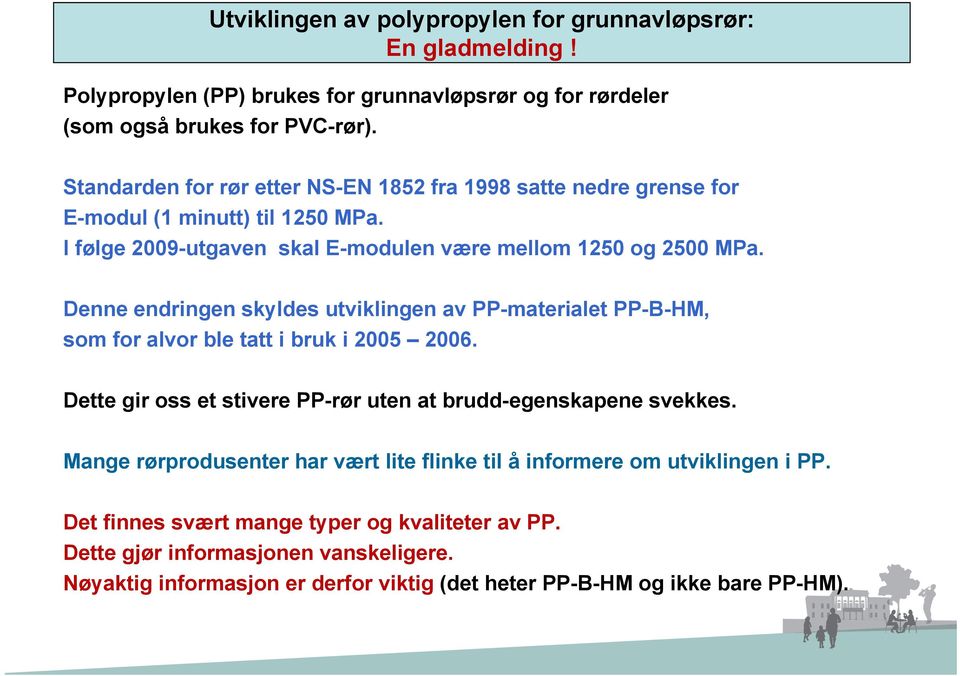 Denne endringen skyldes utviklingen av PP-materialet PP-B-HM, som for alvor ble tatt i bruk i 2005 2006. Dette gir oss et stivere PP-rør uten at brudd-egenskapene svekkes.