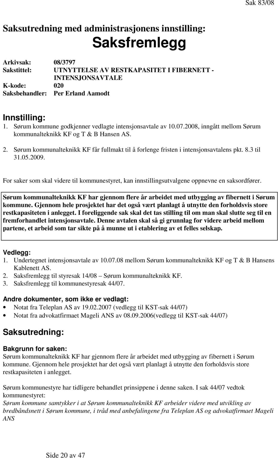 Sørum kommunalteknikk KF får fullmakt til å forlenge fristen i intensjonsavtalens pkt. 8.3 til 31.05.2009.