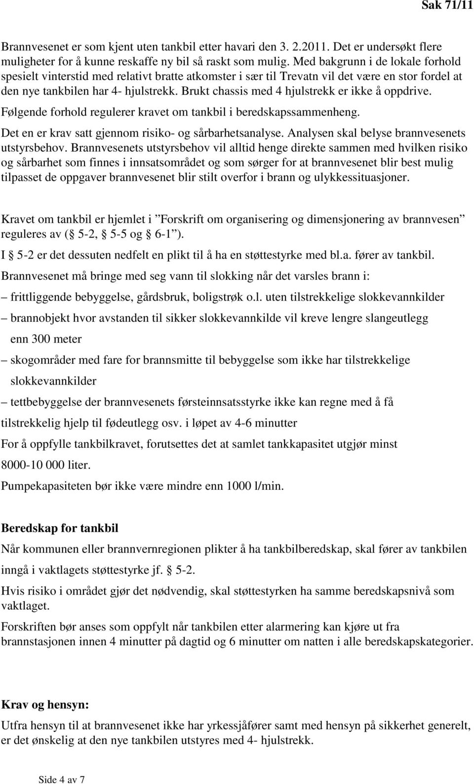 Brukt chassis med 4 hjulstrekk er ikke å oppdrive. Følgende forhold regulerer kravet om tankbil i beredskapssammenheng. Det en er krav satt gjennom risiko- og sårbarhetsanalyse.