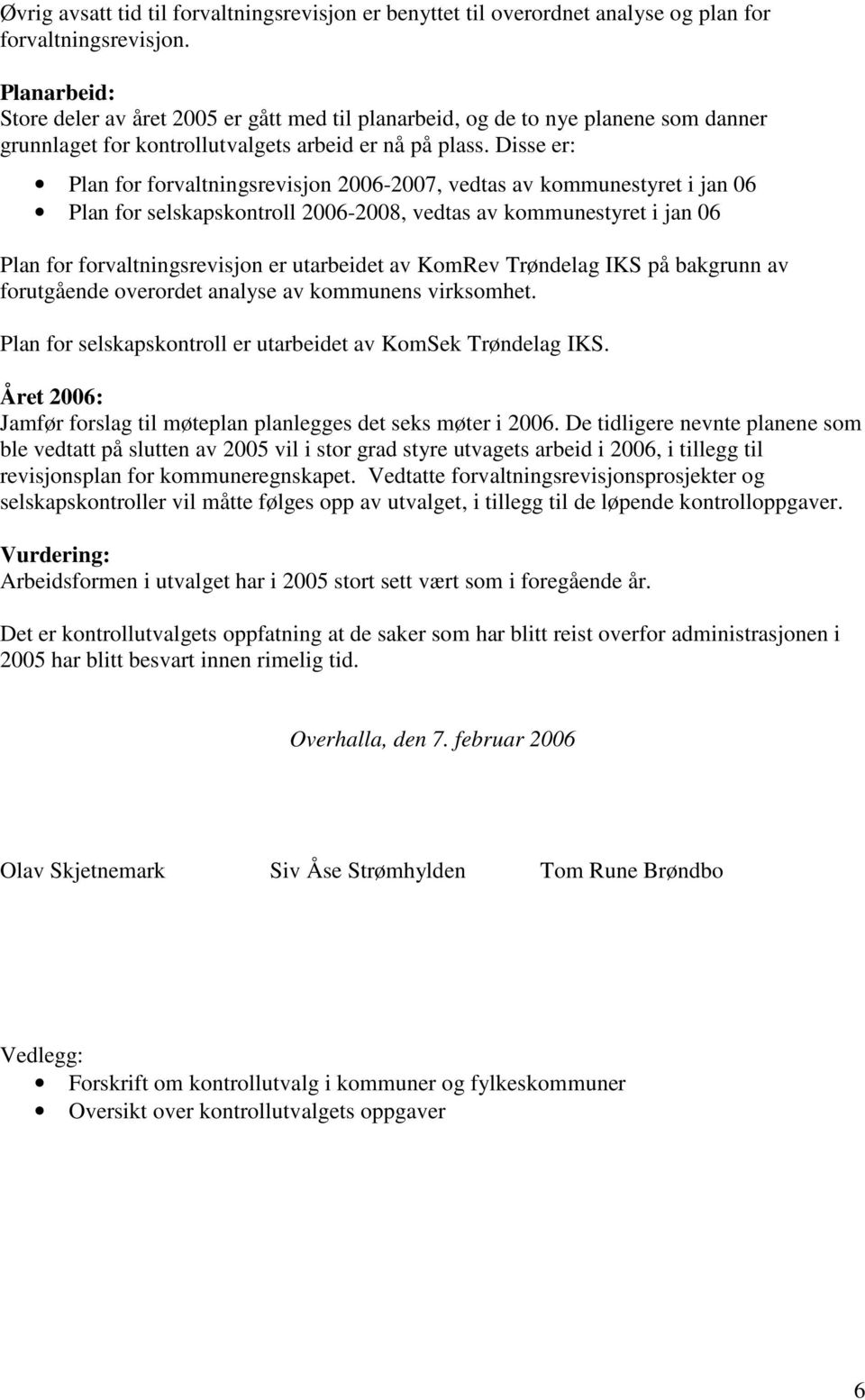 Disse er: Plan for forvaltningsrevisjon 2006-2007, vedtas av kommunestyret i jan 06 Plan for selskapskontroll 2006-2008, vedtas av kommunestyret i jan 06 Plan for forvaltningsrevisjon er utarbeidet