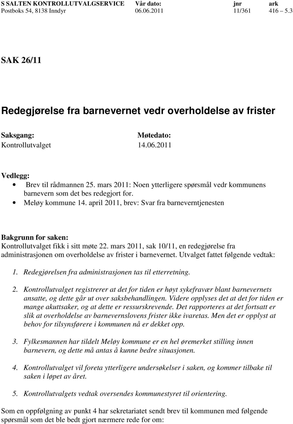 mars 2011, sak 10/11, en redegjørelse fra administrasjonen om overholdelse av frister i barnevernet. Utvalget fattet følgende vedtak: 1. Redegjørelsen fra administrasjonen tas til etterretning. 2. Kontrollutvalget registrerer at det for tiden er høyt sykefravær blant barnevernets ansatte, og dette går ut over saksbehandlingen.