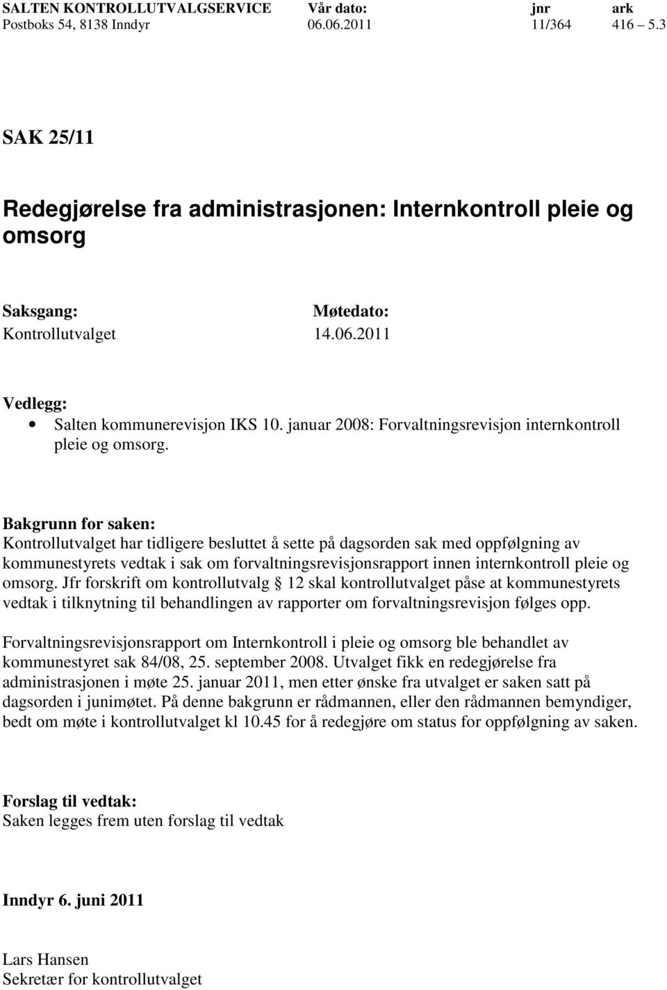 Kontrollutvalget har tidligere besluttet å sette på dagsorden sak med oppfølgning av kommunestyrets vedtak i sak om forvaltningsrevisjonsrapport innen internkontroll pleie og omsorg.