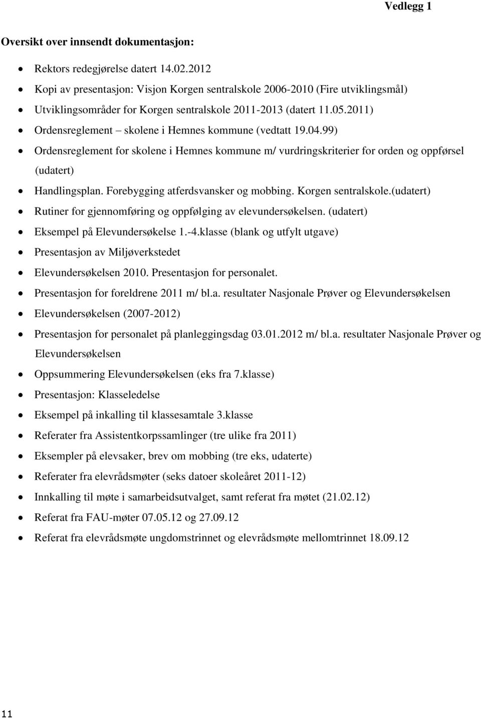 2011) Ordensreglement skolene i Hemnes kommune (vedtatt 19.04.99) Ordensreglement for skolene i Hemnes kommune m/ vurdringskriterier for orden og oppførsel (udatert) Handlingsplan.