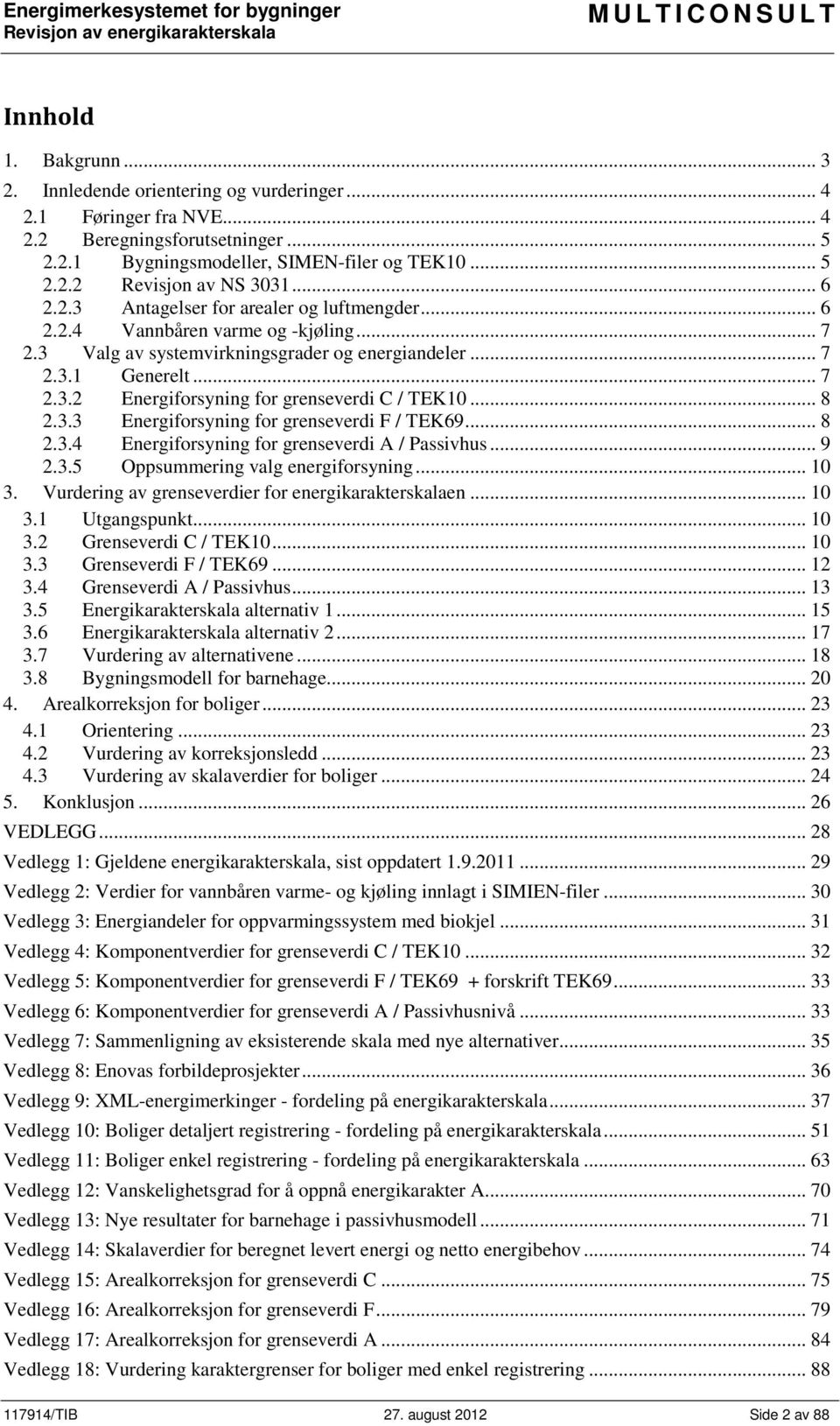 .. 8 2.3.3 Energiforsyning for grenseverdi F / TEK69... 8 2.3.4 Energiforsyning for grenseverdi A / Passivhus... 9 2.3.5 Oppsummering valg energiforsyning... 10 3.