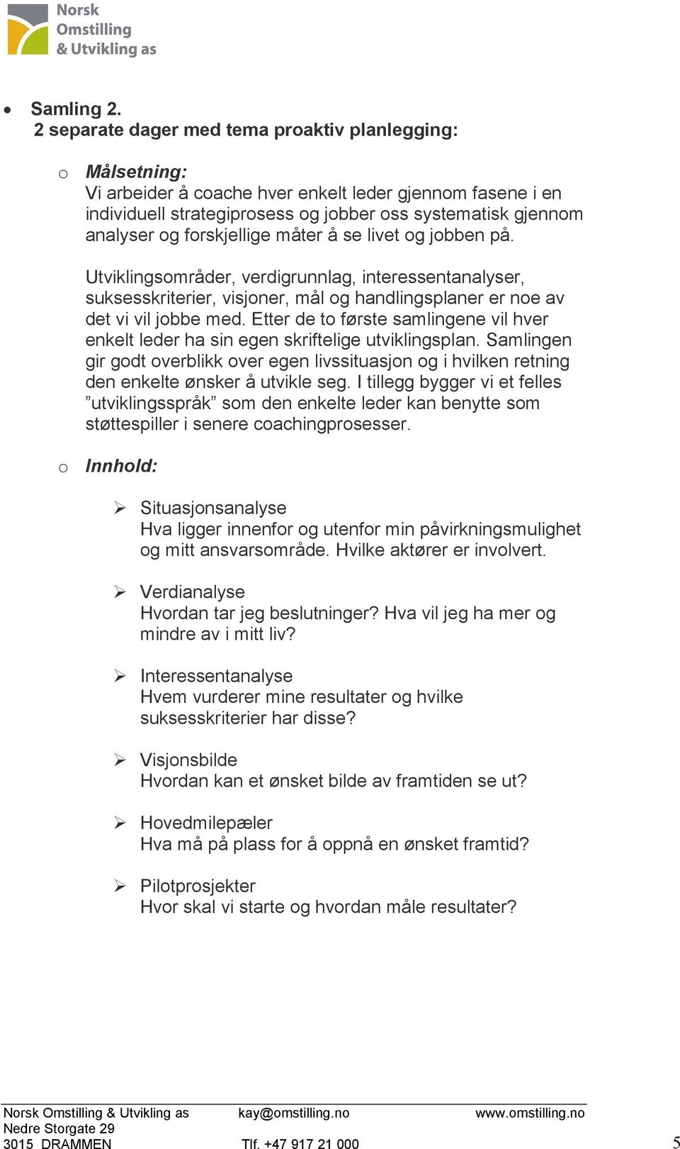 forskjellige måter å se livet og jobben på. Utviklingsområder, verdigrunnlag, interessentanalyser, suksesskriterier, visjoner, mål og handlingsplaner er noe av det vi vil jobbe med.