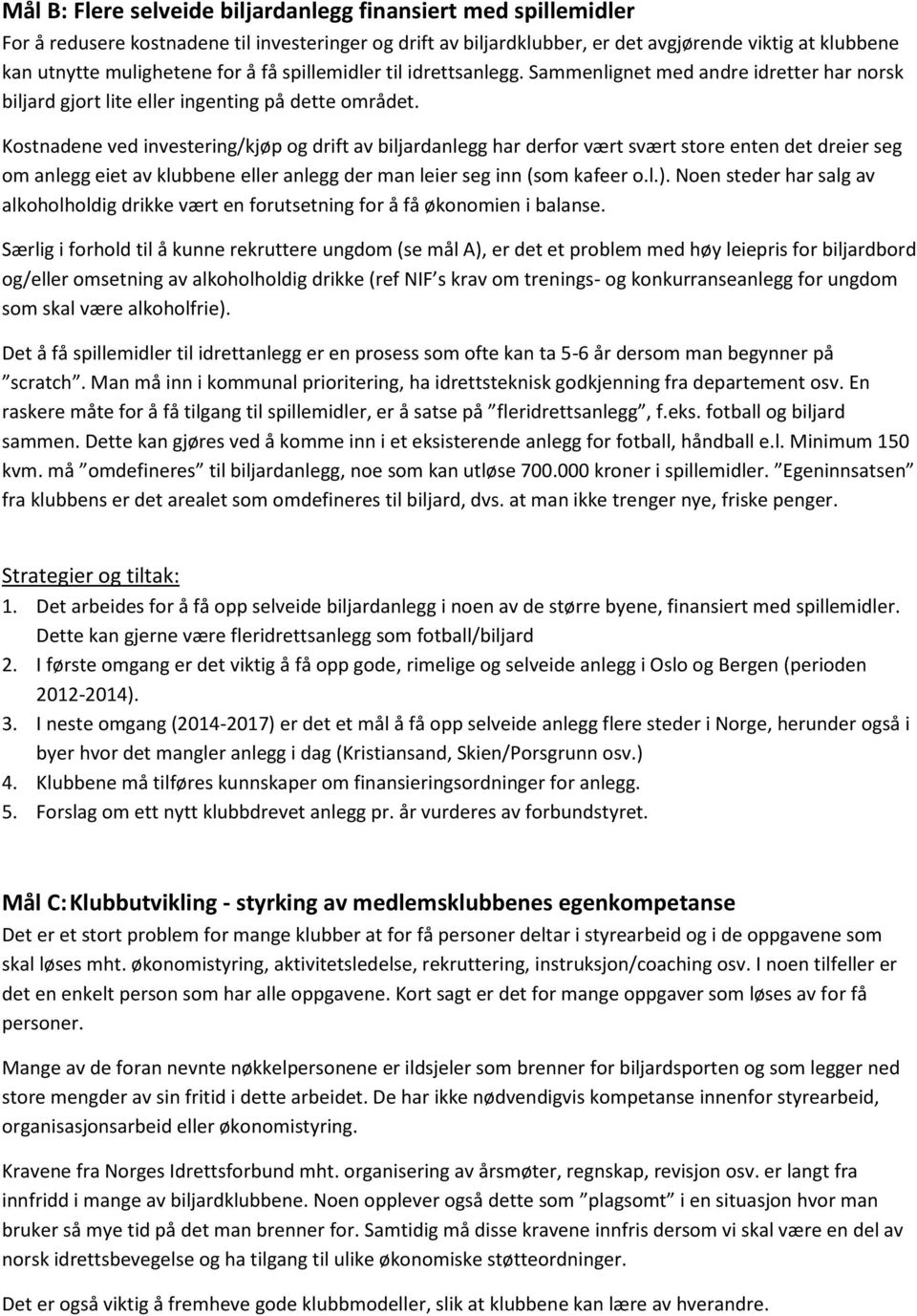 Kostnadene ved investering/kjøp og drift av biljardanlegg har derfor vært svært store enten det dreier seg om anlegg eiet av klubbene eller anlegg der man leier seg inn (som kafeer o.l.).