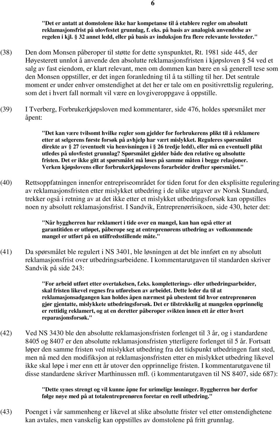 1981 side 445, der Høyesterett unnlot å anvende den absolutte reklamasjonsfristen i kjøpsloven 54 ved et salg av fast eiendom, er klart relevant, men om dommen kan bære en så generell tese som den
