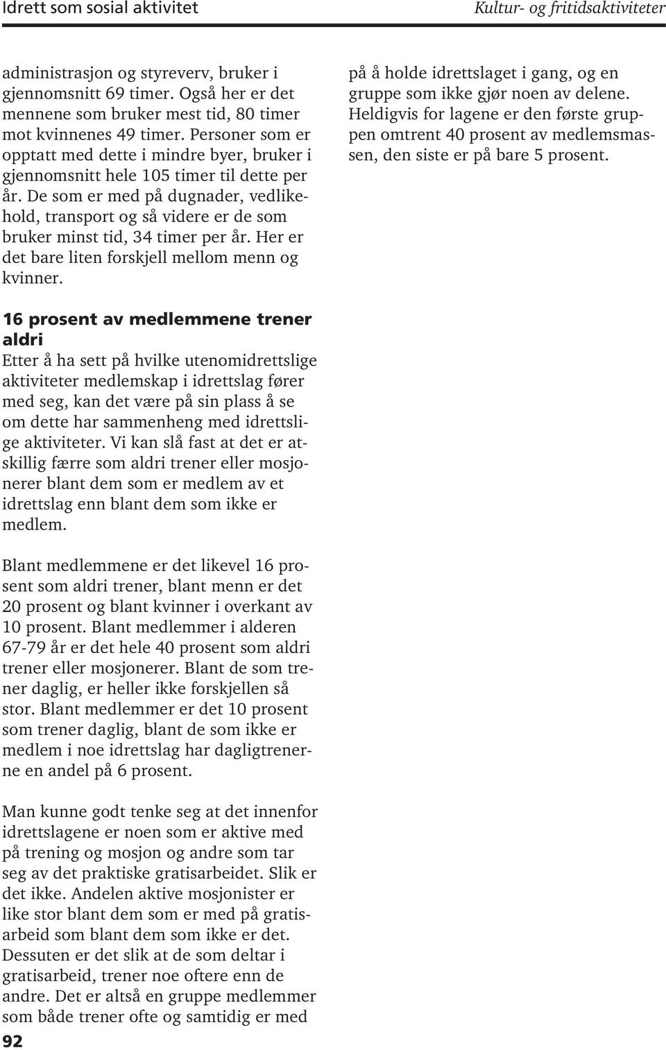 De som er med på dugnader, vedlikehold, transport og så videre er de som bruker minst tid, 34 timer per år. Her er det bare liten forskjell mellom menn og kvinner.