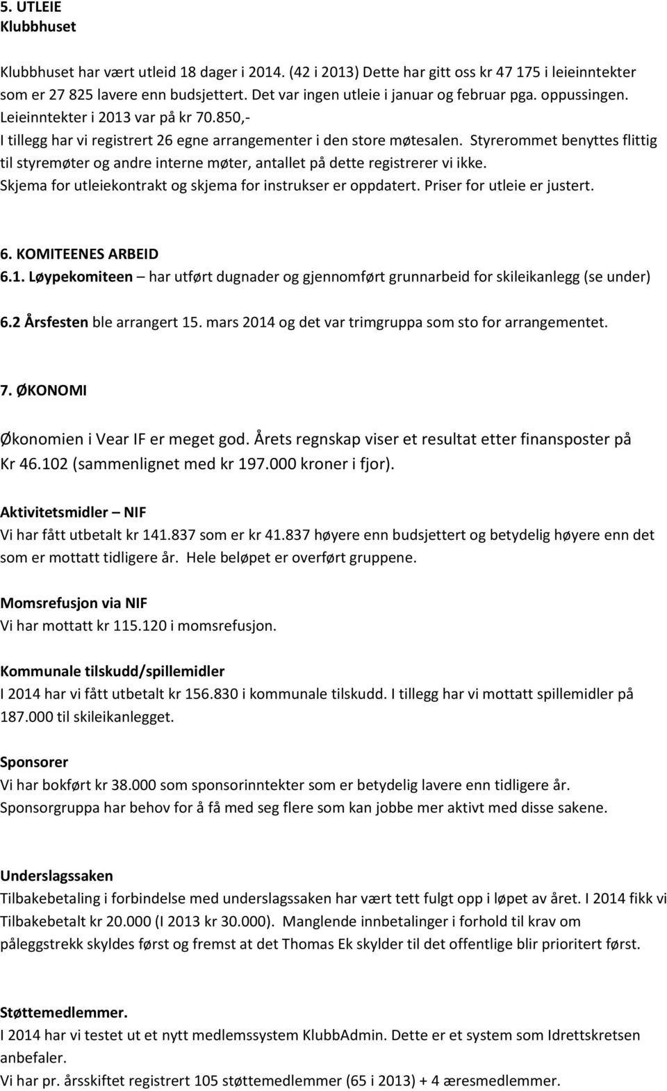 Styrerommet benyttes flittig til styremøter og andre interne møter, antallet på dette registrerer vi ikke. Skjema for utleiekontrakt og skjema for instrukser er oppdatert.