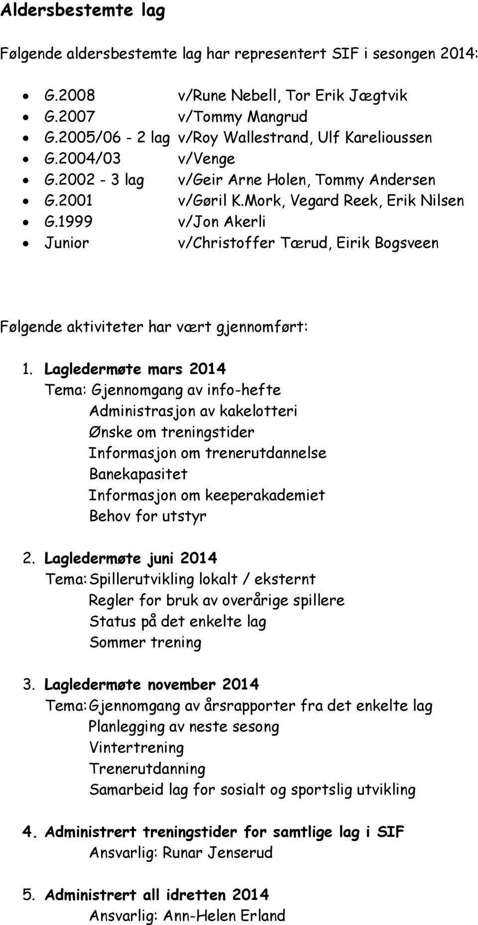 1999 v/jon Akerli Junior v/christoffer Tærud, Eirik Bogsveen Følgende aktiviteter har vært gjennomført: 1.