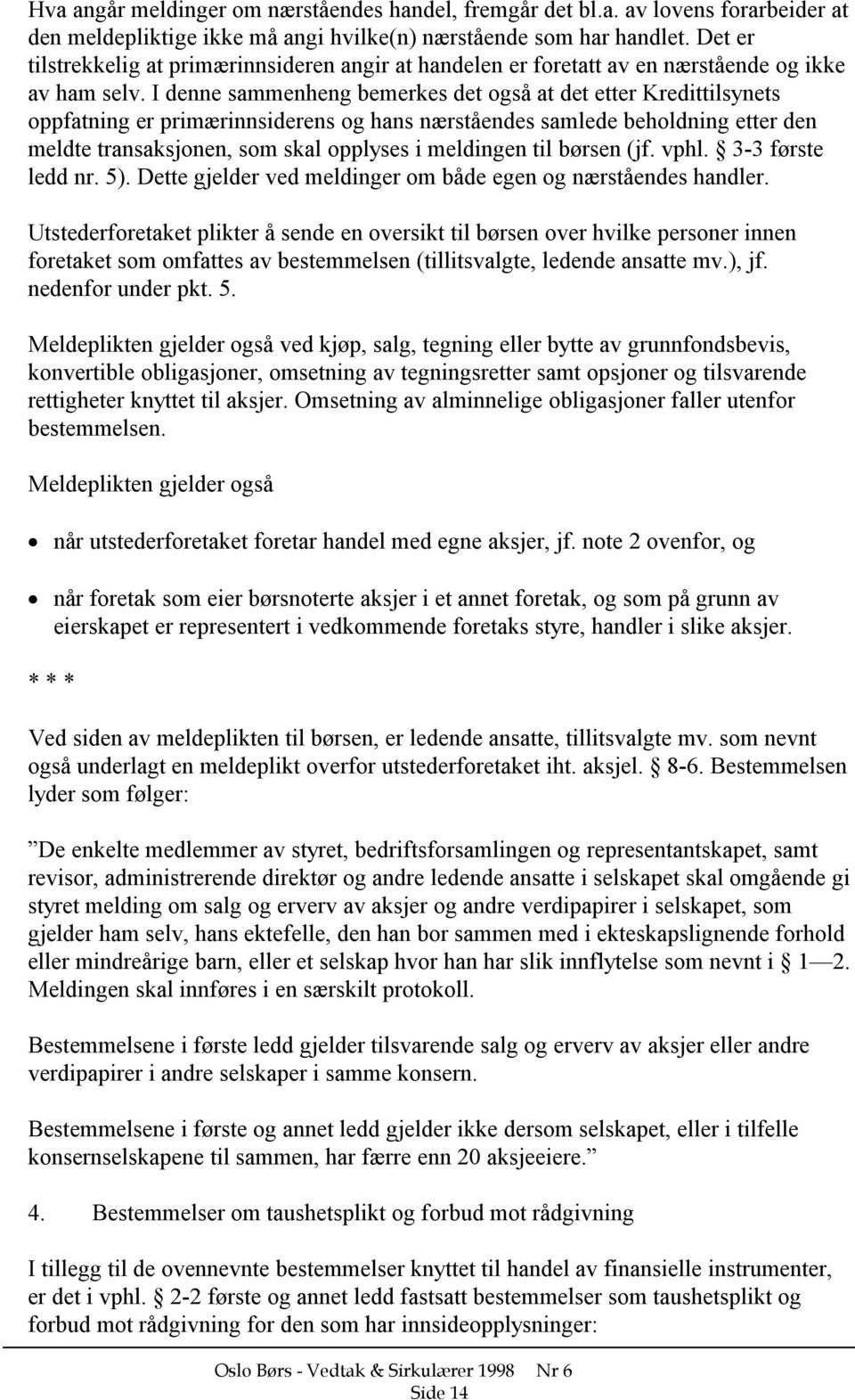 I denne sammenheng bemerkes det også at det etter Kredittilsynets oppfatning er primærinnsiderens og hans nærståendes samlede beholdning etter den meldte transaksjonen, som skal opplyses i meldingen