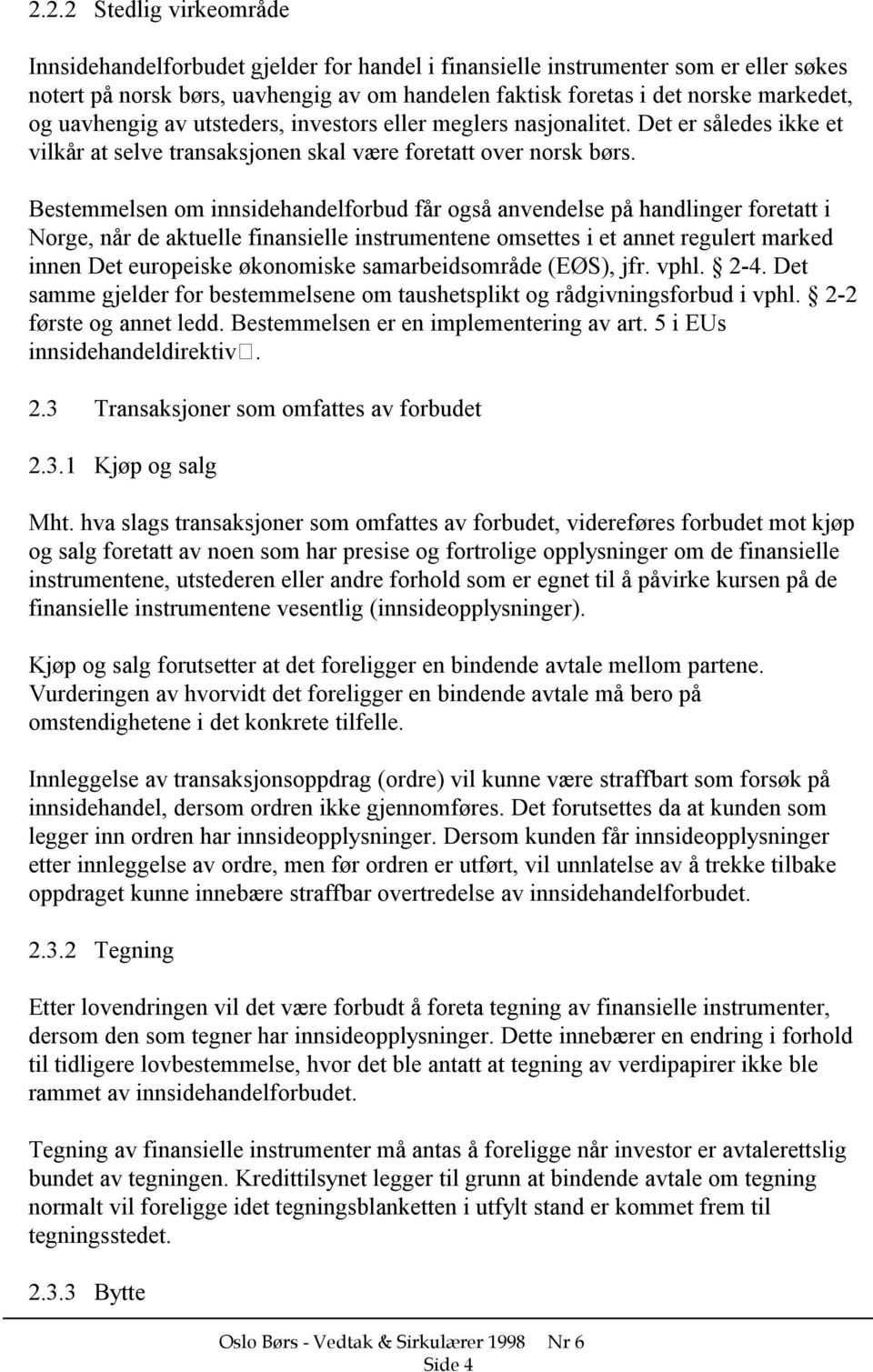 Bestemmelsen om innsidehandelforbud får også anvendelse på handlinger foretatt i Norge, når de aktuelle finansielle instrumentene omsettes i et annet regulert marked innen Det europeiske økonomiske