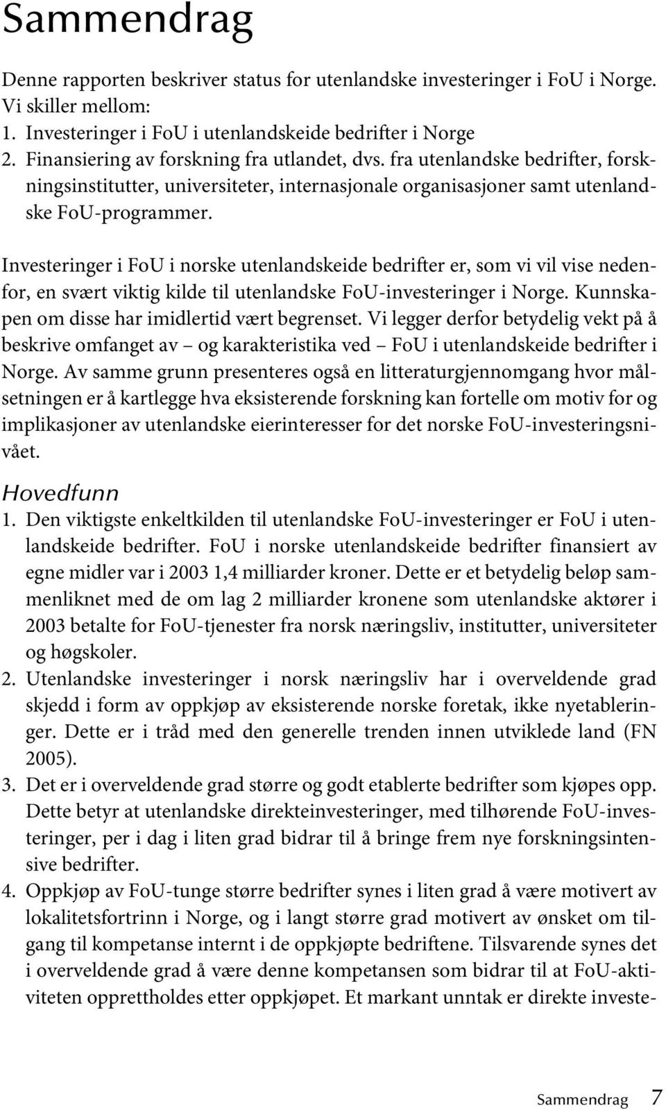 Investeringer i FoU i norske utenlandskeide bedrifter er, som vi vil vise nedenfor, en svært viktig kilde til utenlandske FoU-investeringer i Norge. Kunnskapen om disse har imidlertid vært begrenset.