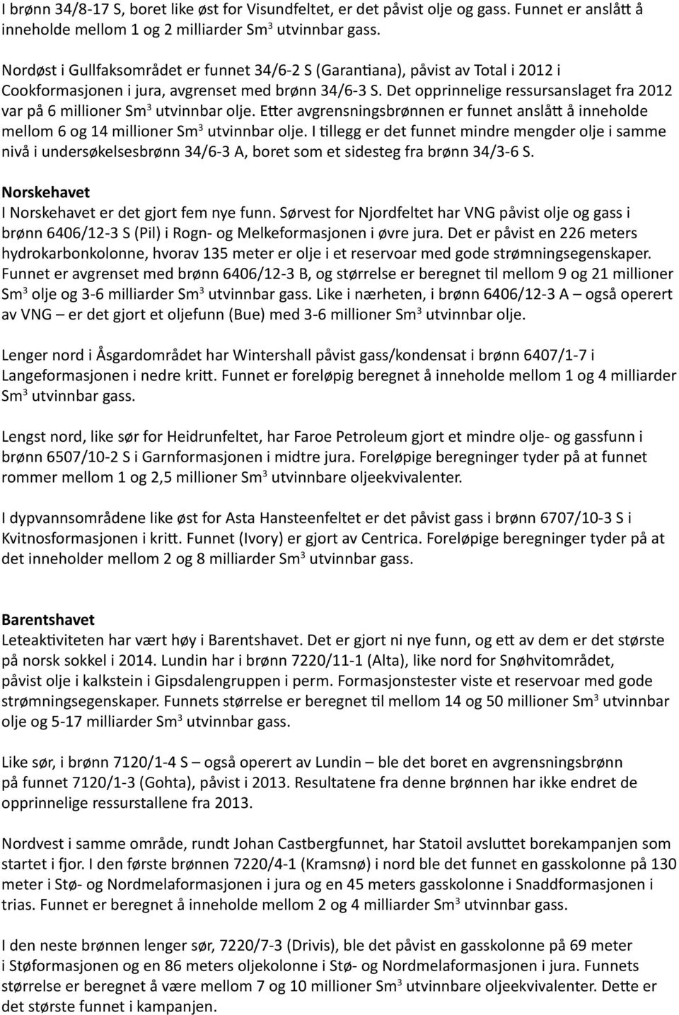 Det opprinnelige ressursanslaget fra 2012 var på 6 millioner Sm 3 utvinnbar olje. Etter avgrensningsbrønnen er funnet anslått å inneholde mellom 6 og 14 millioner Sm 3 utvinnbar olje.