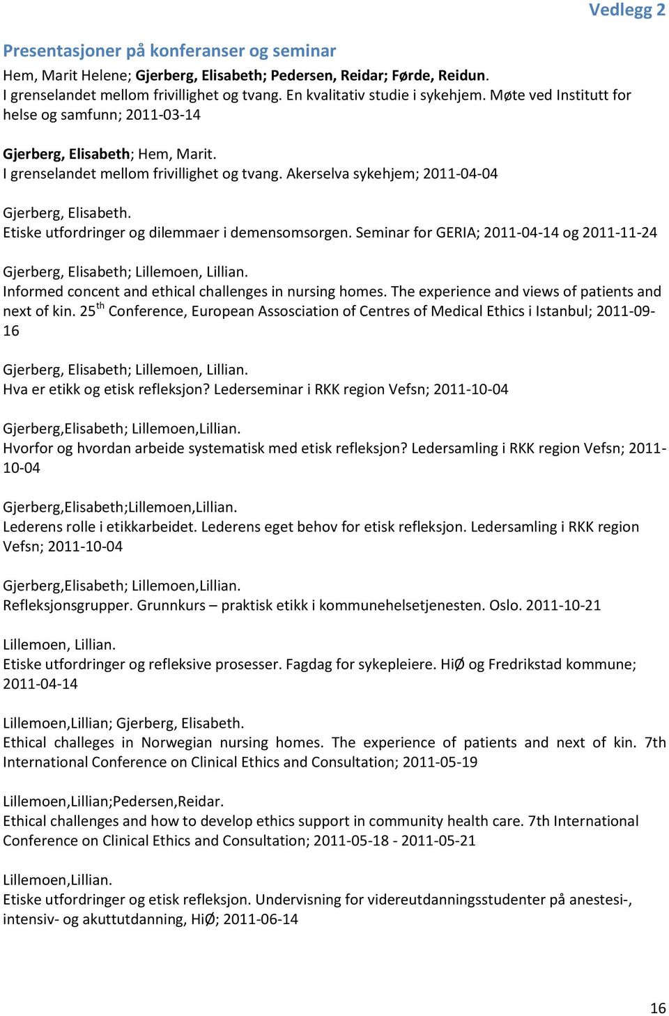Akerselva sykehjem; 2011-04-04 Gjerberg, Elisabeth. Etiske utfordringer og dilemmaer i demensomsorgen. Seminar for GERIA; 2011-04-14 og 2011-11-24 Gjerberg, Elisabeth; Lillemoen, Lillian.
