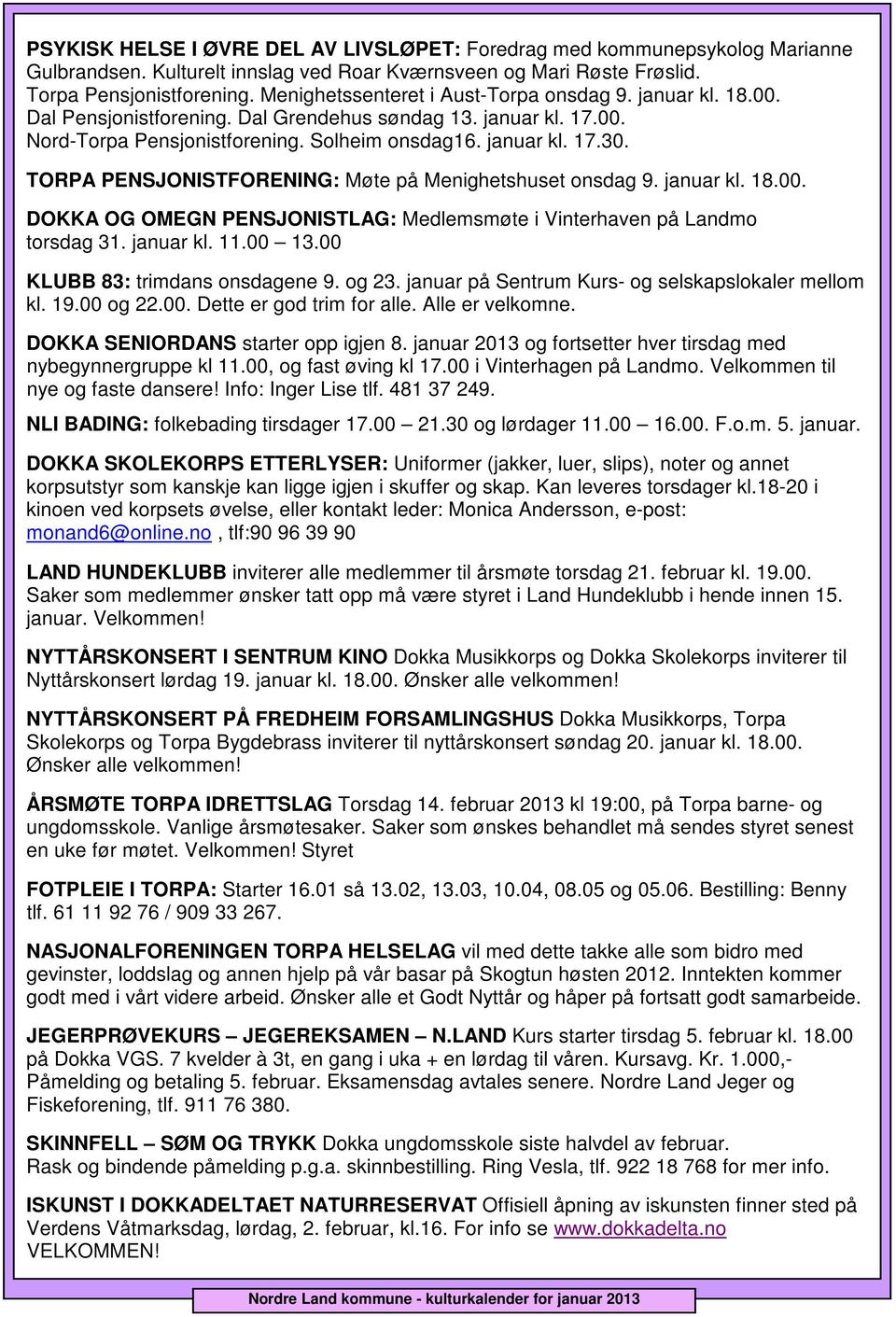 TORPA PENSJONISTFORENING: Møte på Menighetshuset onsdag 9. januar kl. 18.00. DOKKA OG OMEGN PENSJONISTLAG: Medlemsmøte i Vinterhaven på Landmo torsdag 31. januar kl. 11.00 13.