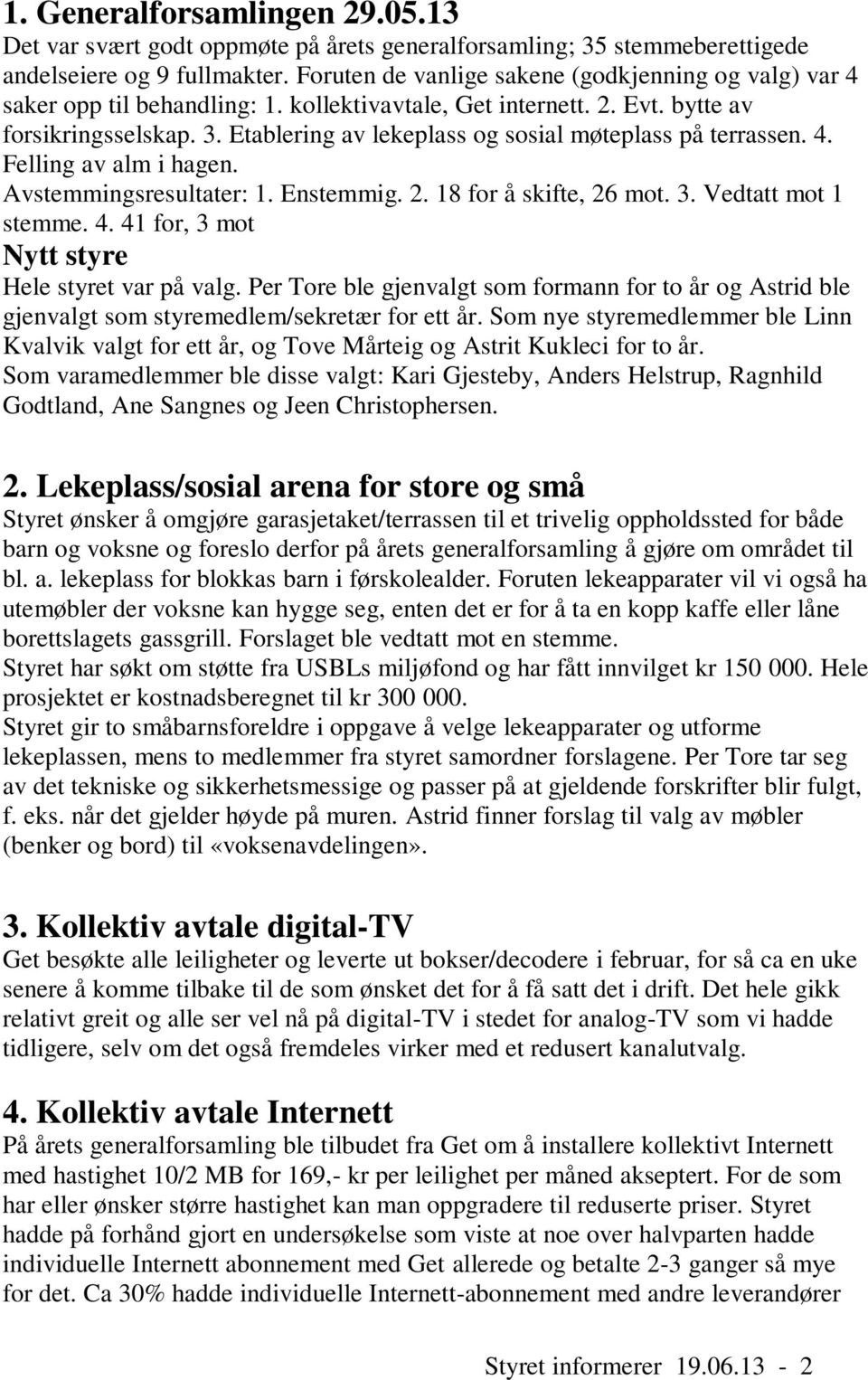 Etablering av lekeplass og sosial møteplass på terrassen. 4. Felling av alm i hagen. Avstemmingsresultater: 1. Enstemmig. 2. 18 for å skifte, 26 mot. 3. Vedtatt mot 1 stemme. 4. 41 for, 3 mot Nytt styre Hele styret var på valg.