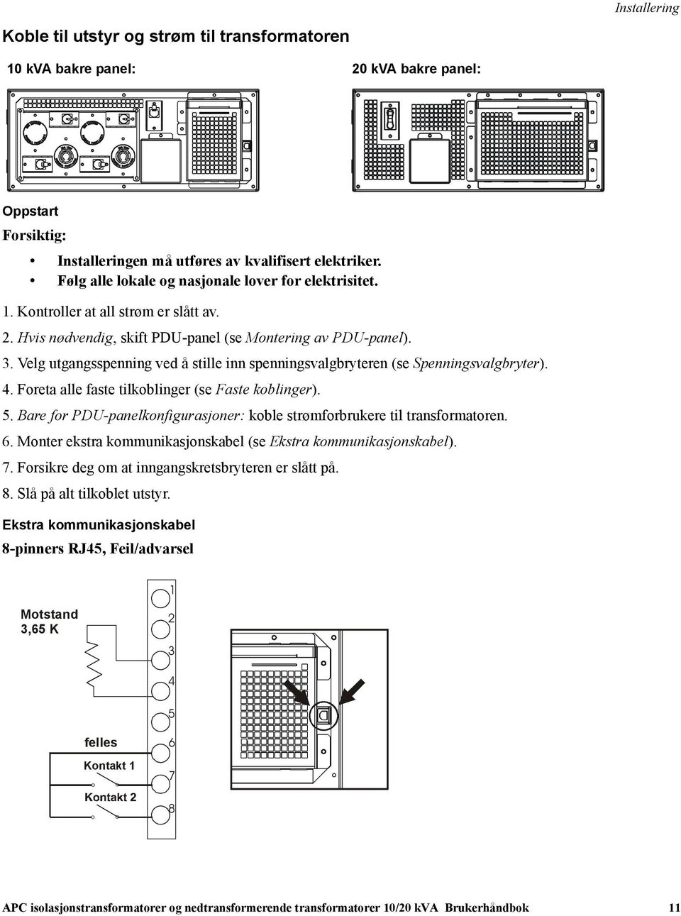 Velg utgangsspenning ved å stille inn spenningsvalgbryteren (se Spenningsvalgbryter). 4. Foreta alle faste tilkoblinger (se Faste koblinger). 5.