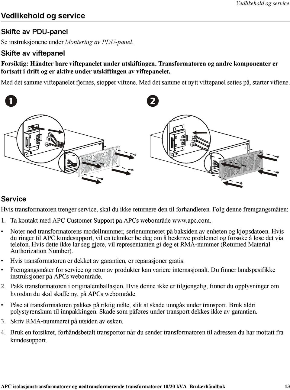 Med det samme et nytt viftepanel settes på, starter viftene. Service Hvis transformatoren trenger service, skal du ikke returnere den til forhandleren. Følg denne fremgangsmåten: 1.