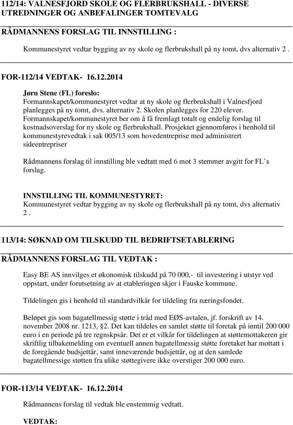 Formannskapet/kommunestyret ber om å få fremlagt totalt og endelig forslag til kostnadsoverslag for ny skole og flerbrukshall.