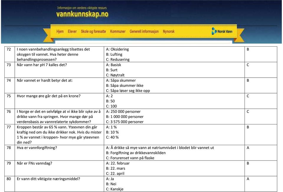 : 2 : 50 : 100 76 I Norge er det en selvfølge at vi ikke blir syke av å drikke vann fra springen. Hvor mange dør på verdensbasis av vannrelaterte sykdommer? 77 Kroppen består av 65 % vann.