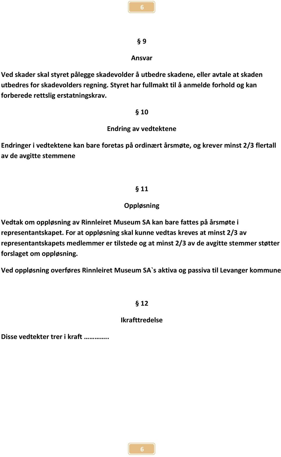 10 Endring av vedtektene Endringer i vedtektene kan bare foretas på ordinært årsmøte, og krever minst 2/3 flertall av de avgitte stemmene 11 Oppløsning Vedtak om oppløsning av Rinnleiret