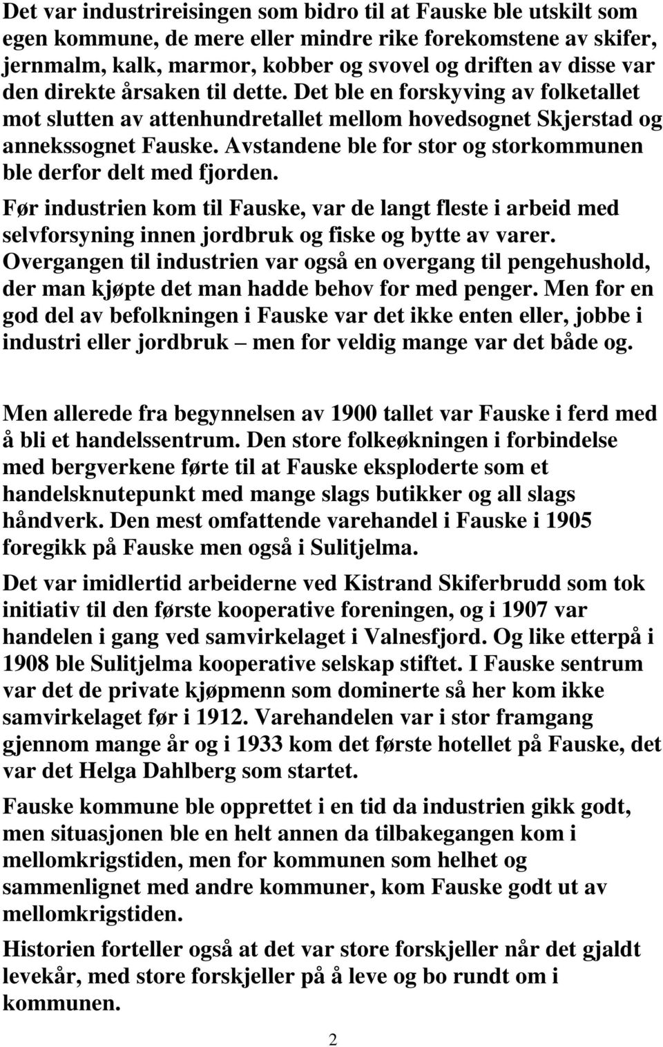 Avstandene ble for stor og storkommunen ble derfor delt med fjorden. Før industrien kom til Fauske, var de langt fleste i arbeid med selvforsyning innen jordbruk og fiske og bytte av varer.