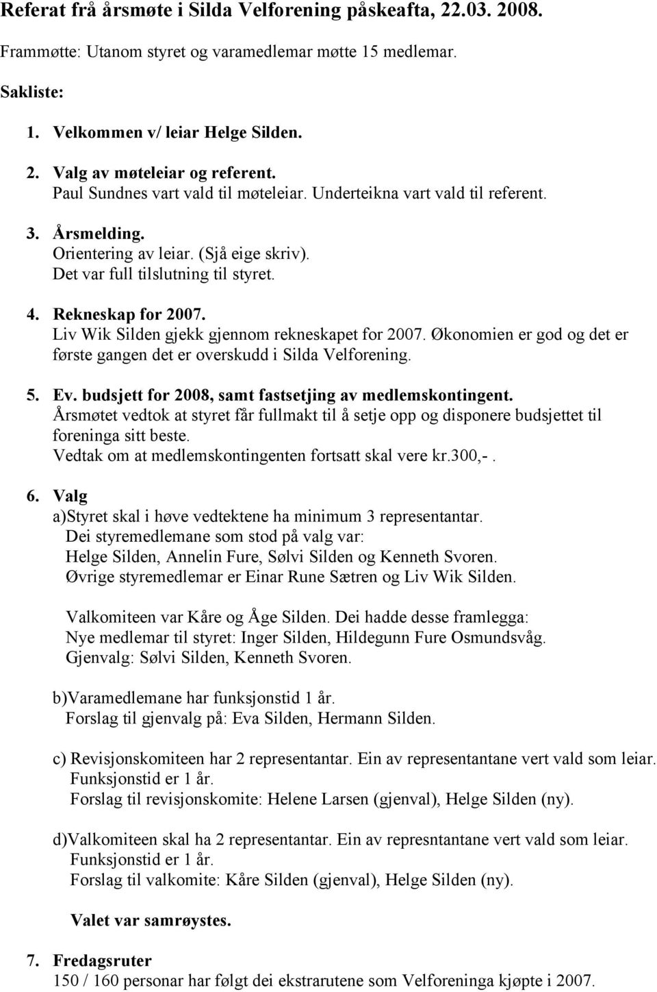 Liv Wik Silden gjekk gjennom rekneskapet for 2007. Økonomien er god og det er første gangen det er overskudd i Silda Velforening. 5. Ev. budsjett for 2008, samt fastsetjing av medlemskontingent.