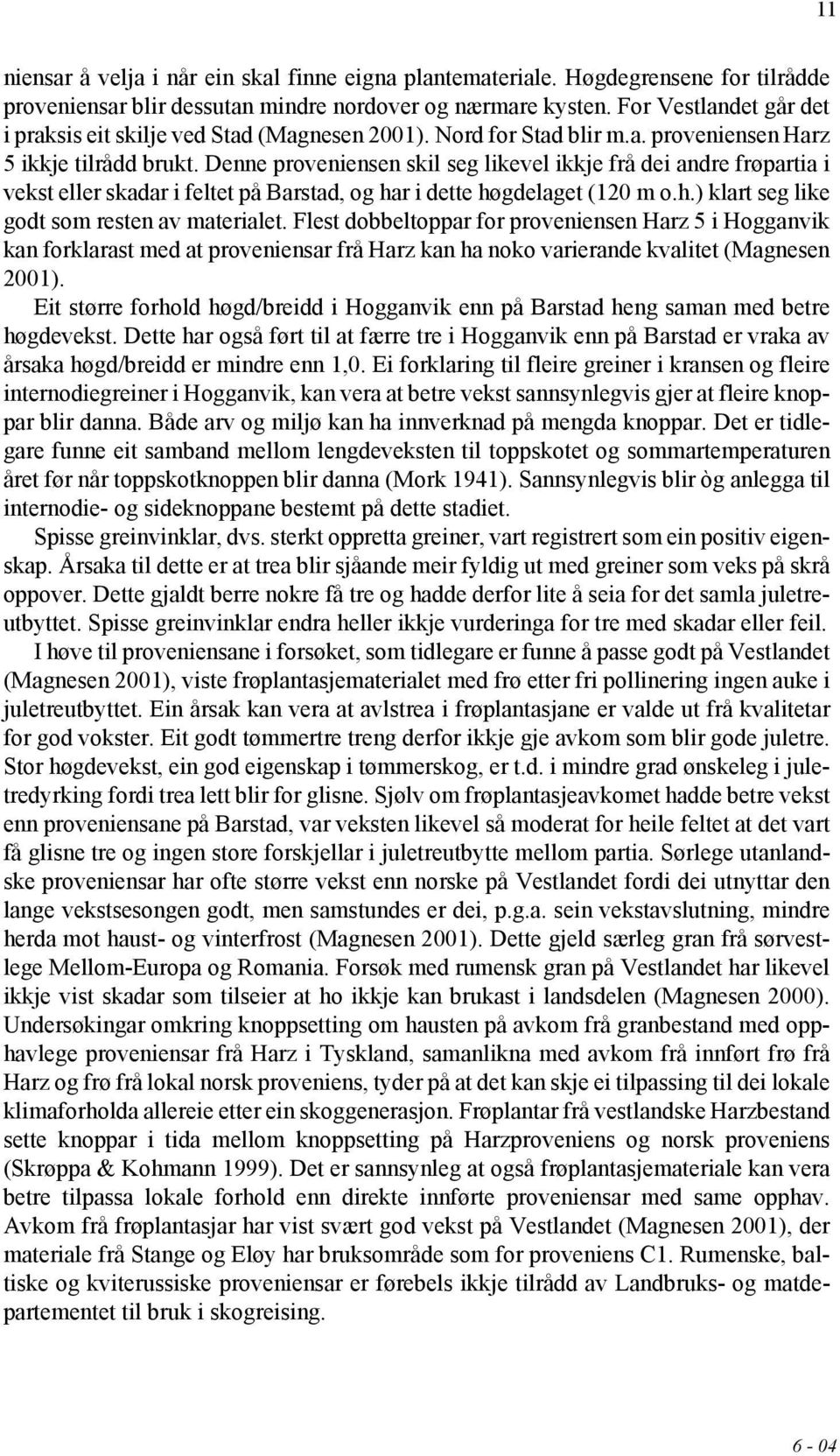 Denne proveniensen skil seg likevel ikkje frå dei andre frøpartia i vekst eller skadar i feltet på Barstad, og har i dette høgdelaget (120 m o.h.) klart seg like godt som resten av materialet.