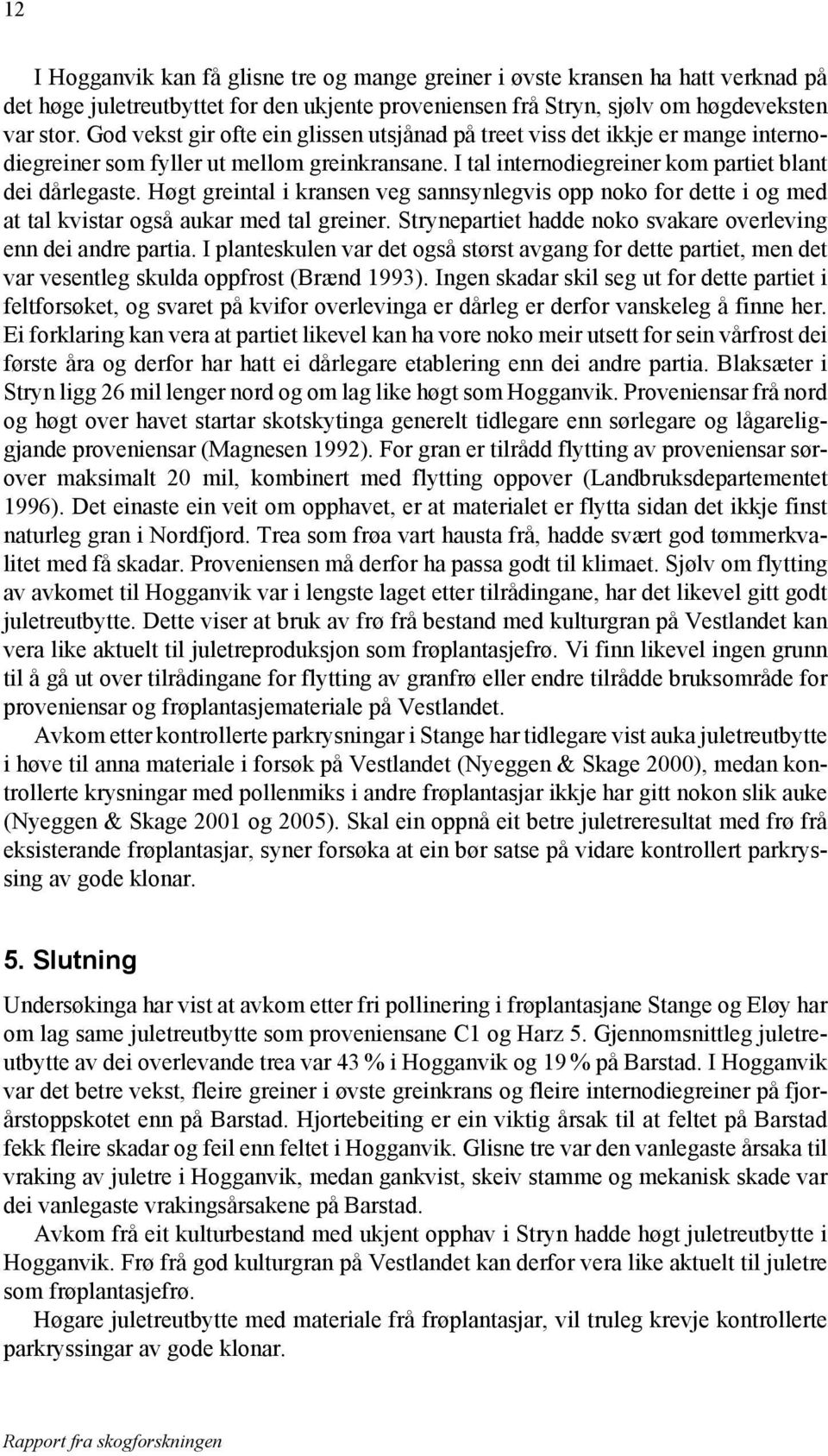 Høgt greintal i kransen veg sannsynlegvis opp noko for dette i og med at tal kvistar også aukar med tal greiner. Strynepartiet hadde noko svakare overleving enn dei andre partia.