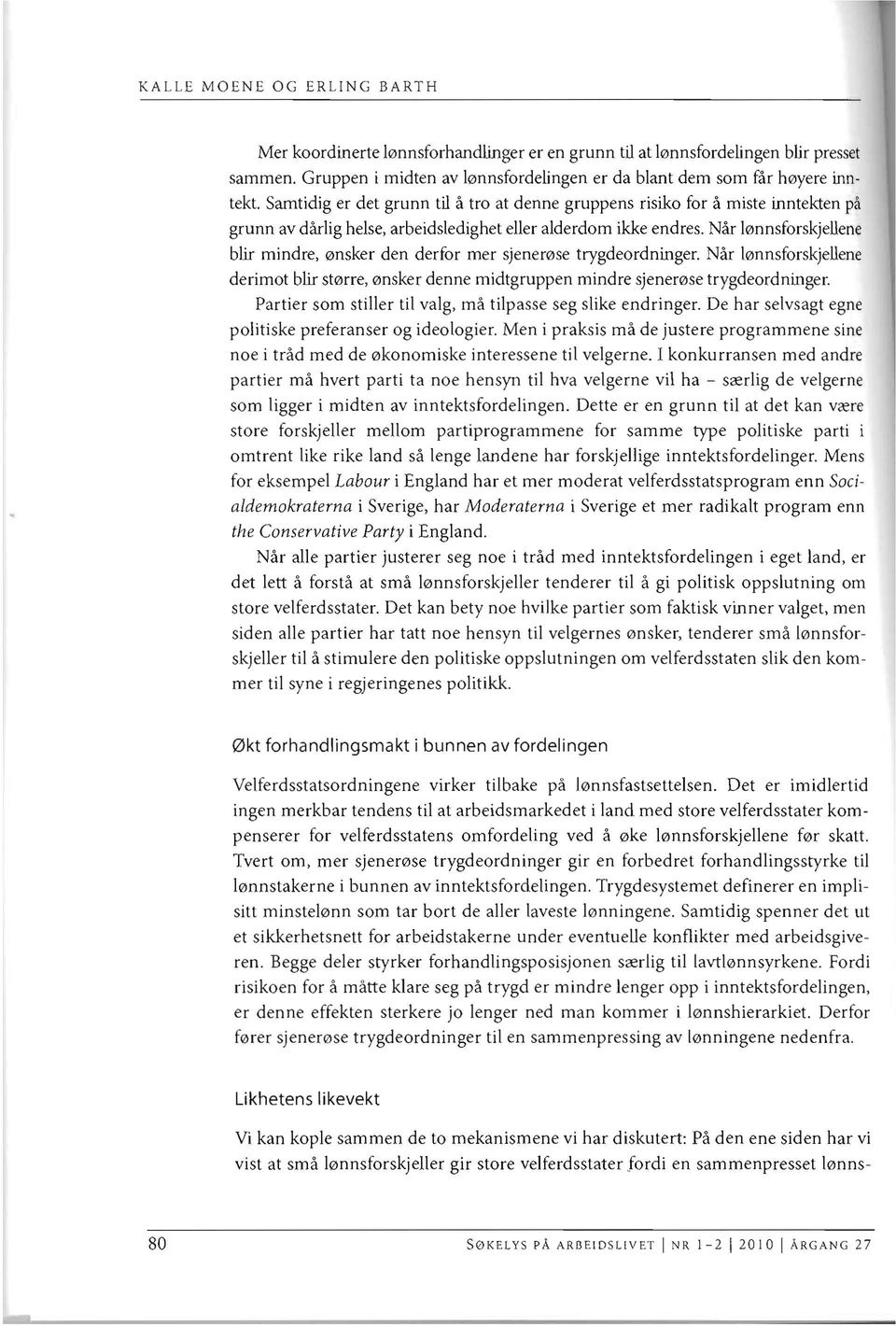 Nar 10nnsforskjellene bill mindre, 0nsker den derfor mer sjenemse trygdeordninger. Nar l0nnsforskjellene derimot bill st0rre, 0nsker denne midtgruppen mindre sjenemse trygdeordninger.