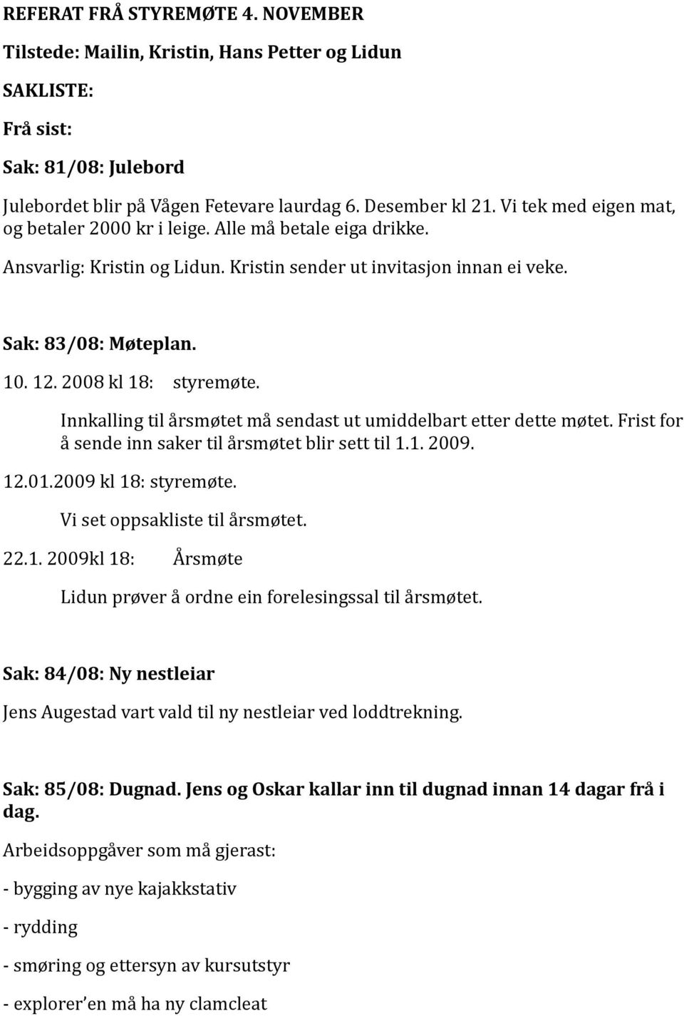 2008 kl 18: styremøte. Innkalling til årsmøtet må sendast ut umiddelbart etter dette møtet. Frist for å sende inn saker til årsmøtet blir sett til 1.1. 2009. 12.01.2009 kl 18: styremøte.