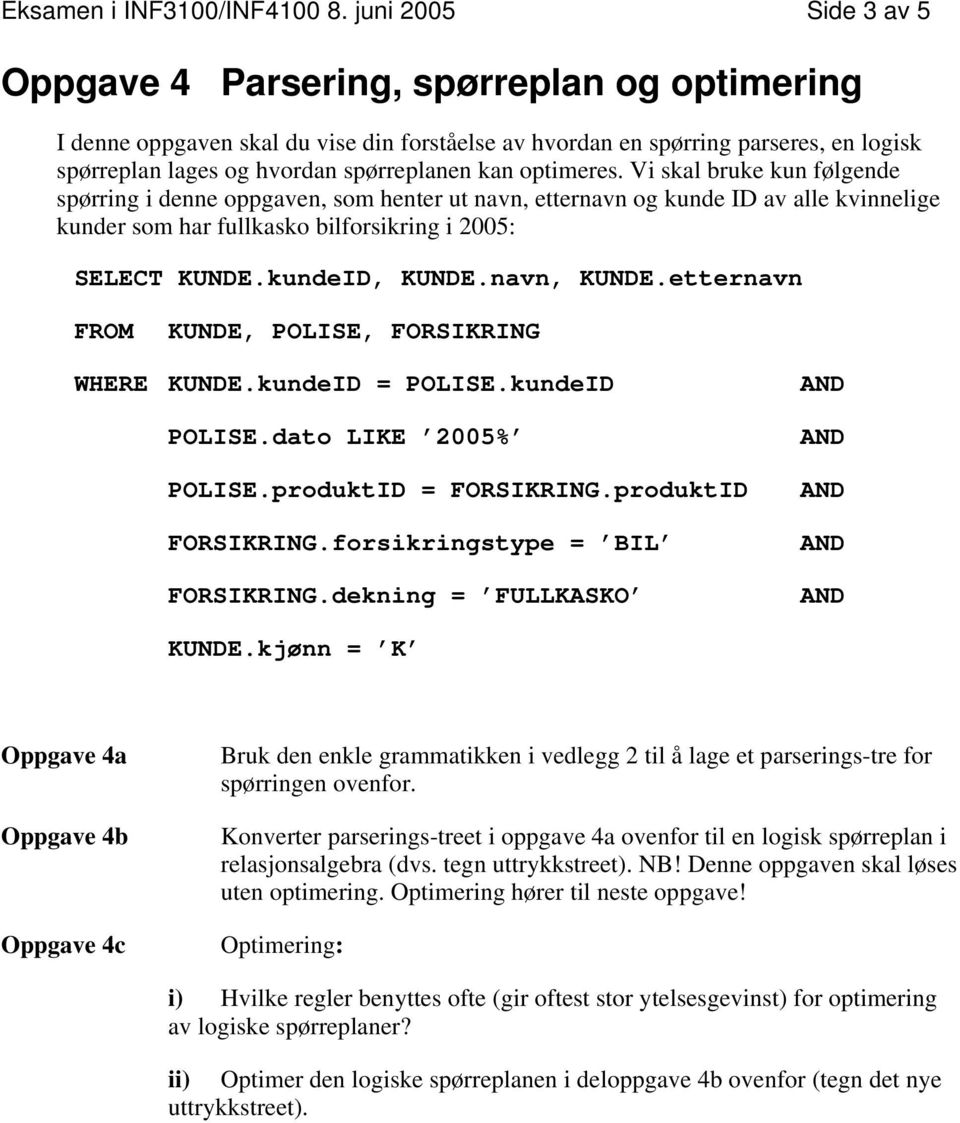 kan optimeres. Vi skal bruke kun følgende spørring i denne oppgaven, som henter ut navn, etternavn og kunde ID av alle kvinnelige kunder som har fullkasko bilforsikring i 2005: SELECT KUNDE.