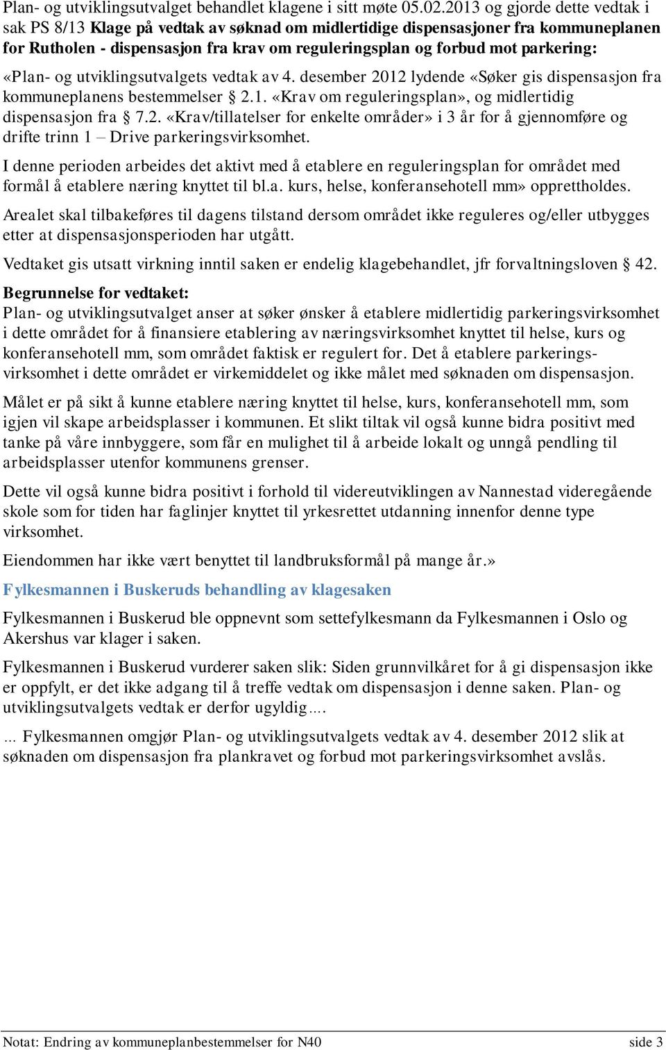 «Plan- og utviklingsutvalgets vedtak av 4. desember 2012 lydende «Søker gis dispensasjon fra kommuneplanens bestemmelser 2.1. «Krav om reguleringsplan», og midlertidig dispensasjon fra 7.2. «Krav/tillatelser for enkelte områder» i 3 år for å gjennomføre og drifte trinn 1 Drive parkeringsvirksomhet.