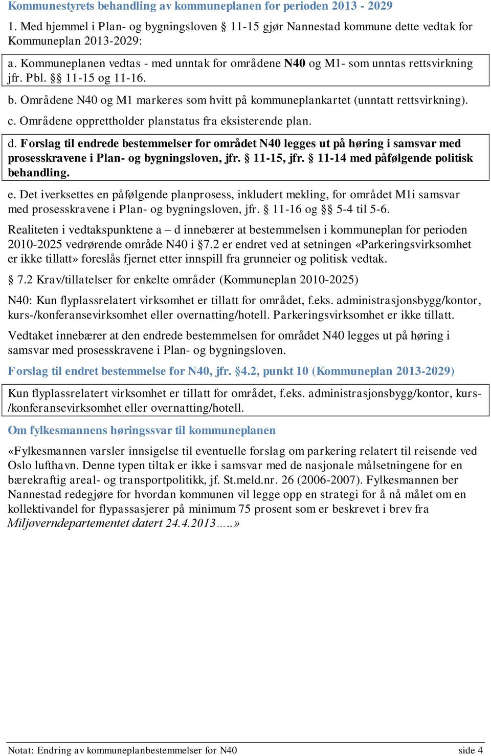 Områdene opprettholder planstatus fra eksisterende plan. d. Forslag til endrede bestemmelser for området N40 legges ut på høring i samsvar med prosesskravene i Plan- og bygningsloven, jfr. 11-15, jfr.