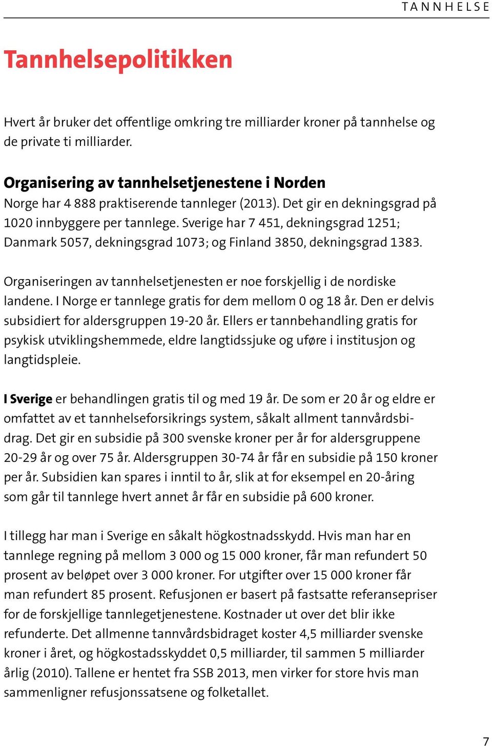 Sverige har 7 451, dekningsgrad 1251; Danmark 5057, dekningsgrad 1073; og Finland 3850, dekningsgrad 1383. Organiseringen av tannhelsetjenesten er noe forskjellig i de nordiske landene.