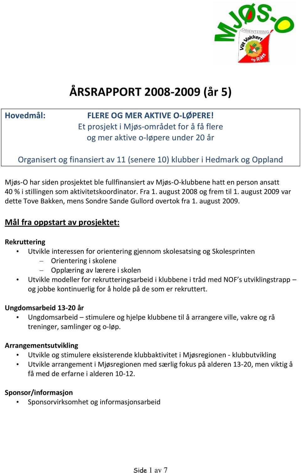 Mjøs-O-klubbene hatt en person ansatt 40 % i stillingen som aktivitetskoordinator. Fra 1. august 2008 og frem til 1. august 2009 var dette Tove Bakken, mens Sondre Sande Gullord overtok fra 1.