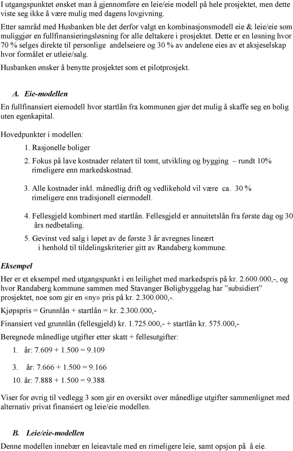 Dette er en løsning hvor 70 % selges direkte til personlige andelseiere og 30 % av andelene eies av et aksjeselskap hvor formålet er utleie/salg.