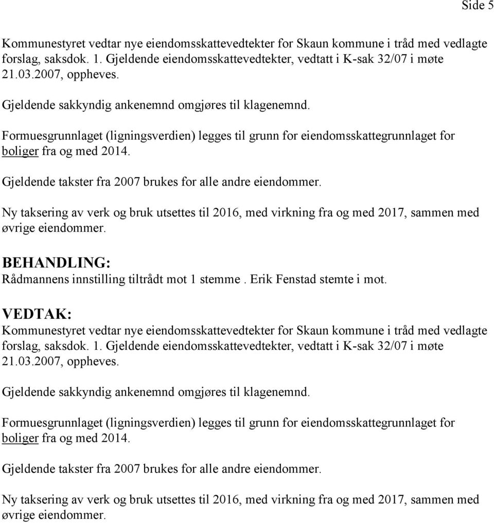 Gjeldende takster fra 2007 brukes for alle andre eiendommer. Ny taksering av verk og bruk utsettes til 2016, med virkning fra og med 2017, sammen med øvrige eiendommer.