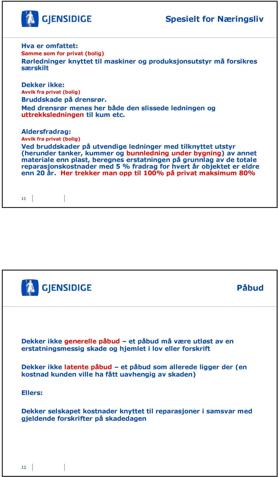 Aldersfradrag: Avvik fra privat (bolig) Ved bruddskader på utvendige ledninger med tilknyttet utstyr (herunder tanker, kummer og bunnledning under bygning) av annet materiale enn plast, beregnes