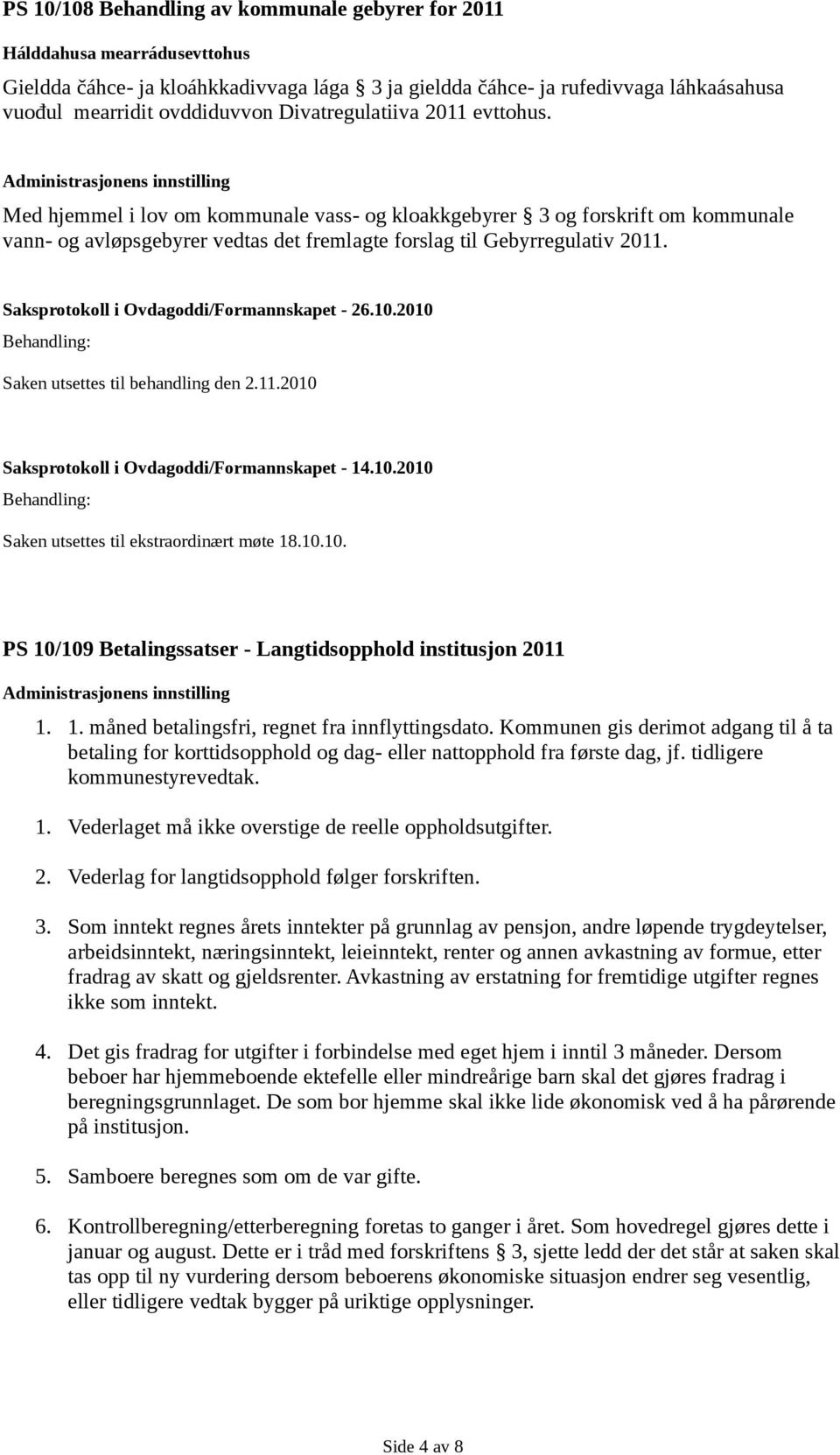 Administrasjonens innstilling Med hjemmel i lov om kommunale vass- og kloakkgebyrer 3 og forskrift om kommunale vann- og avløpsgebyrer vedtas det fremlagte forslag til Gebyrregulativ 2011.