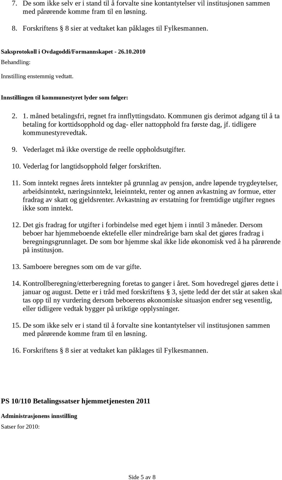 Kommunen gis derimot adgang til å ta betaling for korttidsopphold og dag- eller nattopphold fra første dag, jf. tidligere kommunestyrevedtak. 9.