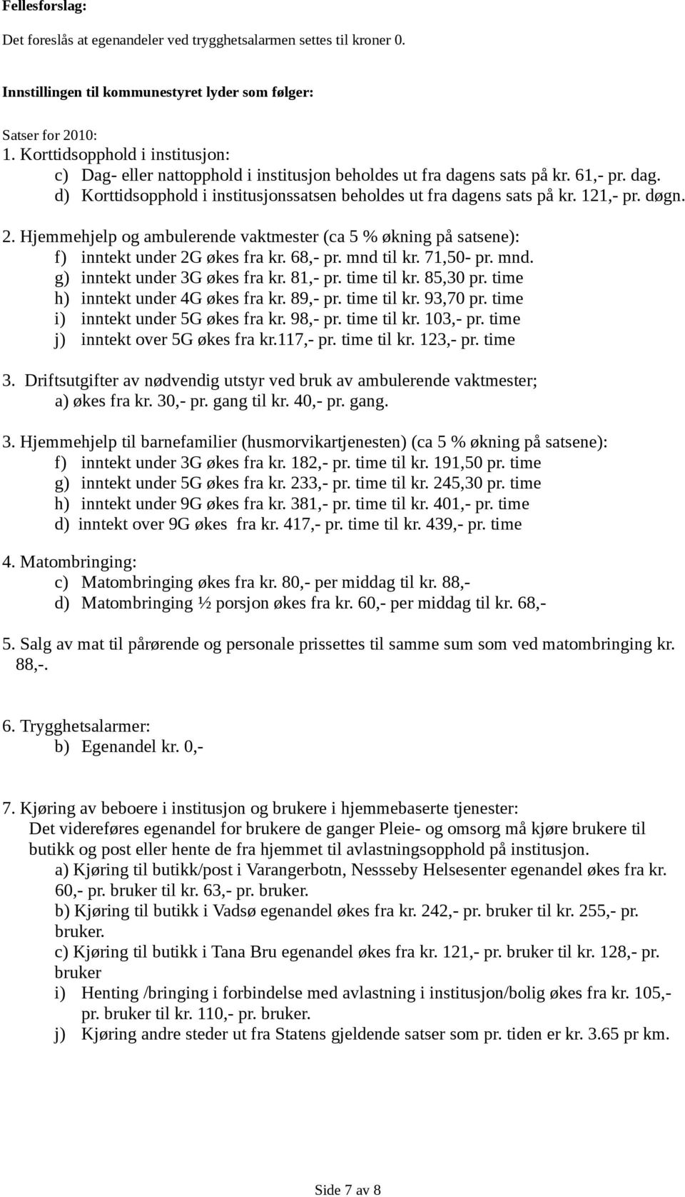 121,- pr. døgn. 2. Hjemmehjelp og ambulerende vaktmester (ca 5 % økning på satsene): f) inntekt under 2G økes fra kr. 68,- pr. mnd til kr. 71,50- pr. mnd. g) inntekt under 3G økes fra kr. 81,- pr.