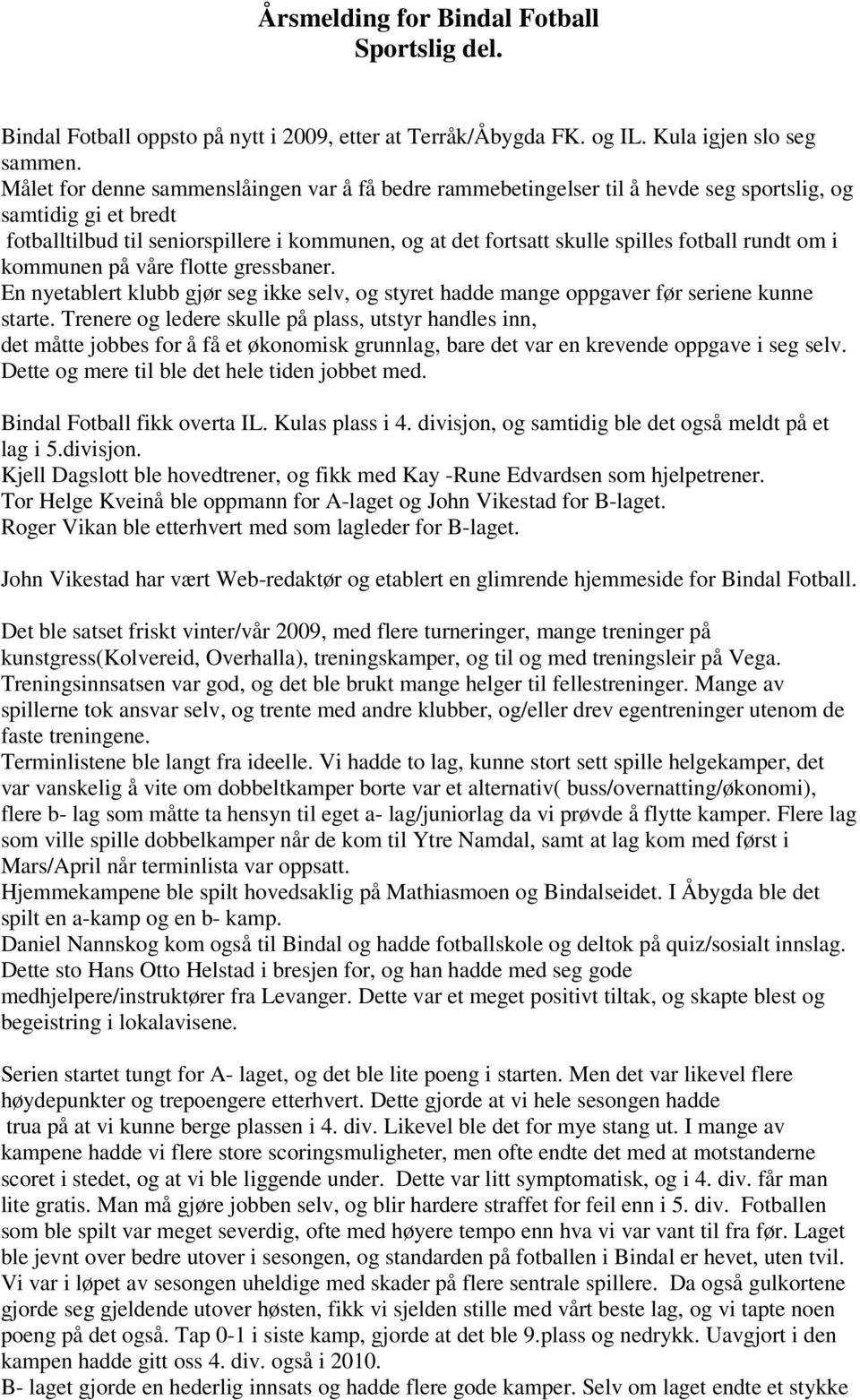 fotball rundt om i kommunen på våre flotte gressbaner. En nyetablert klubb gjør seg ikke selv, og styret hadde mange oppgaver før seriene kunne starte.