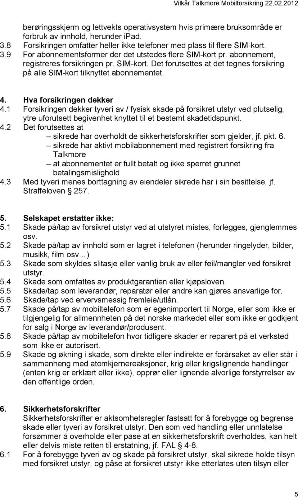 1 Forsikringen dekker tyveri av / fysisk skade på forsikret utstyr ved plutselig, ytre uforutsett begivenhet knyttet til et bestemt skadetidspunkt. 4.